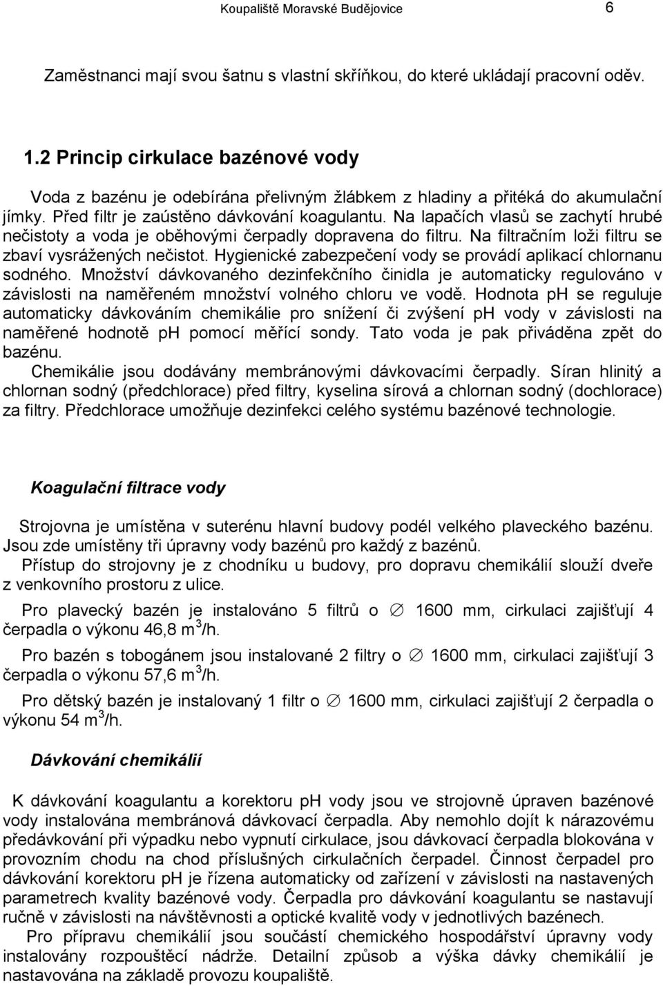 Na lapačích vlasů se zachytí hrubé nečistoty a voda je oběhovými čerpadly dopravena do filtru. Na filtračním loži filtru se zbaví vysrážených nečistot.