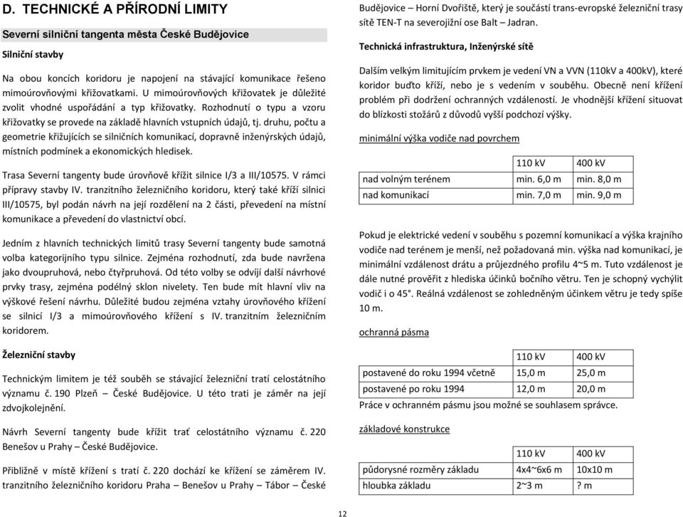 druhu, počtu a geometrie křižujících se silničních komunikací, dopravně inženýrských údajů, místních podmínek a ekonomických hledisek.