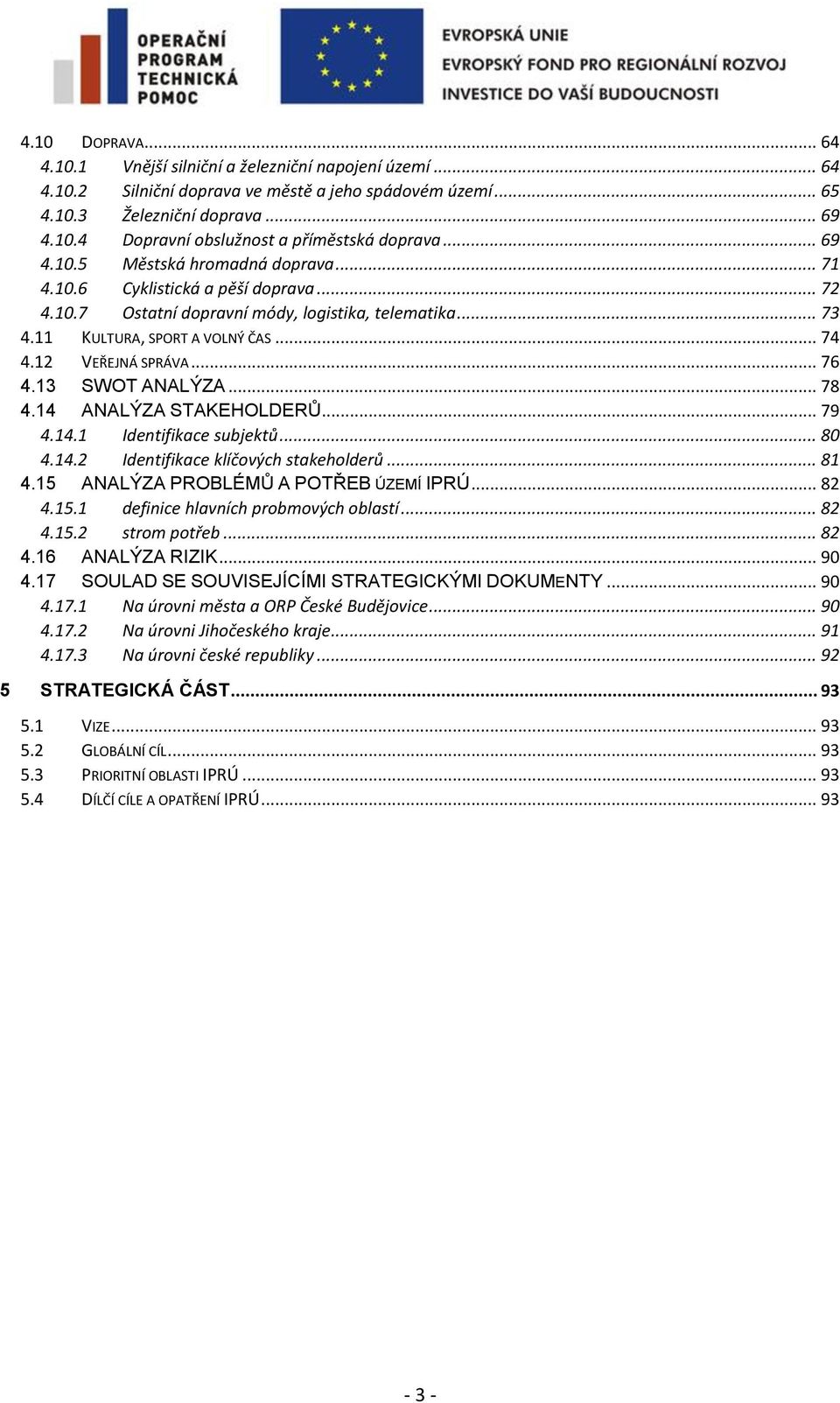 .. 76 4.13 SWOT ANALÝZA... 78 4.14 ANALÝZA STAKEHOLDERŮ... 79 4.14.1 Identifikace subjektů... 80 4.14.2 Identifikace klíčových stakeholderů... 81 4.15 ANALÝZA PROBLÉMŮ A POTŘEB ÚZEMÍ IPRÚ... 82 4.15.1 definice hlavních probmových oblastí.