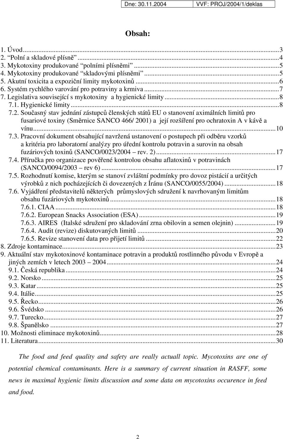 Současný stav jednání zástupců členských států EU o stanovení aximálních limitů pro fusariové toxiny (Směrnice SANCO 466/ 2001) a její rozšíření pro ochratoxin A v kávě a vínu...10 7.3.