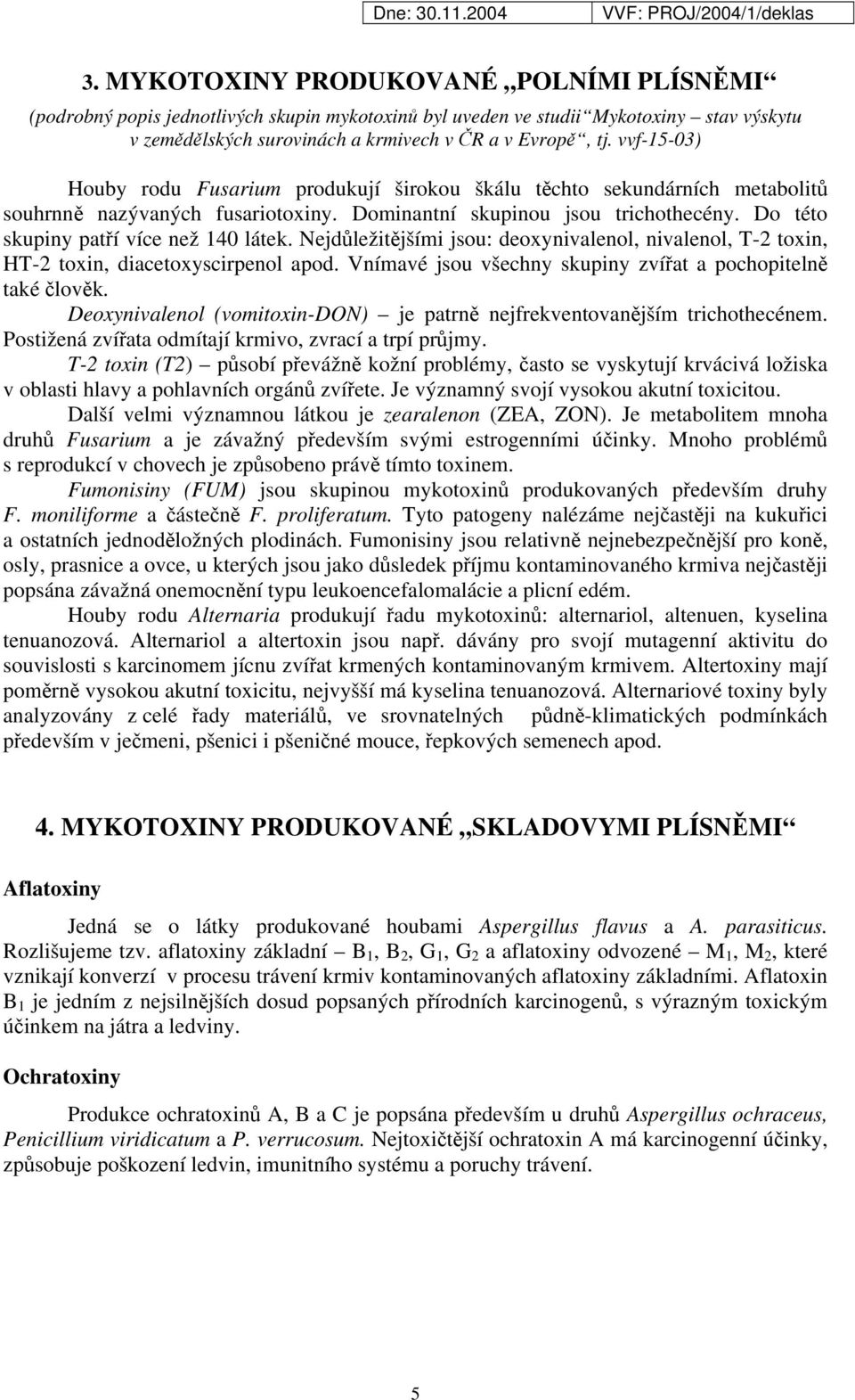 Do této skupiny patří více než 140 látek. Nejdůležitějšími jsou: deoxynivalenol, nivalenol, T-2 toxin, HT-2 toxin, diacetoxyscirpenol apod.