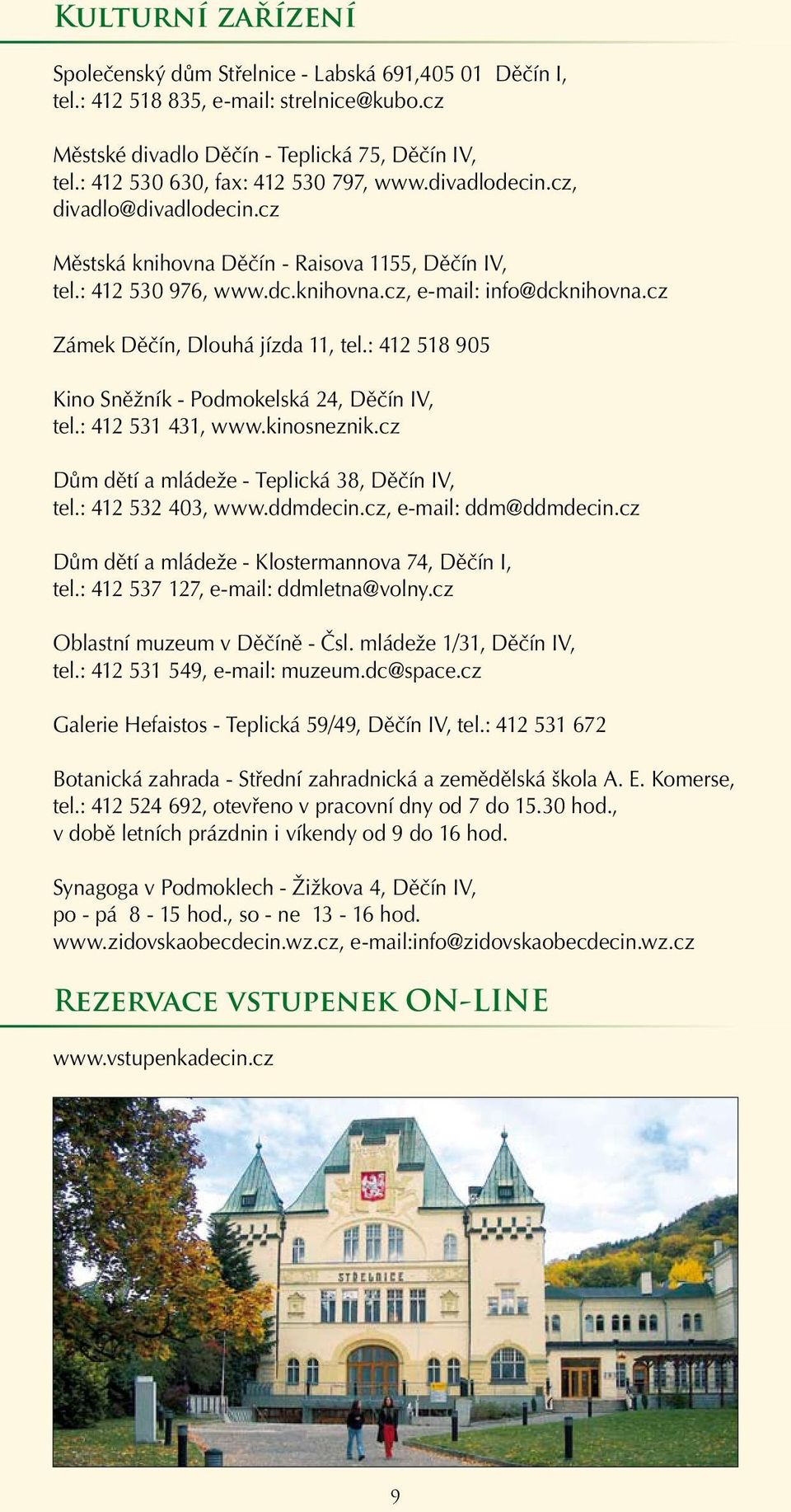 cz Zámek Děčín, Dlouhá jízda 11, tel.: 412 518 905 Kino Sněžník - Podmokelská 24, Děčín IV, tel.: 412 531 431, www.kinosneznik.cz Dům dětí a mládeže - Teplická 38, Děčín IV, tel.: 412 532 403, www.