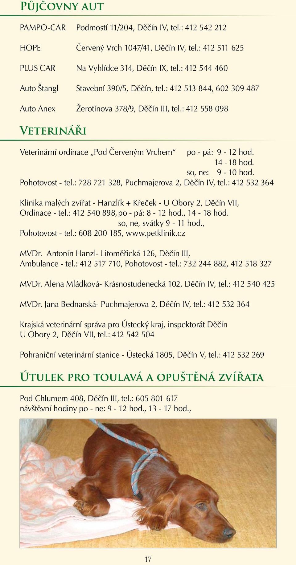 : 412 558 098 Veterináři Veterinární ordinace Pod Červeným Vrchem po - pá: 9-12 hod. 14-18 hod. so, ne: 9-10 hod. Pohotovost - tel.: 728 721 328, Puchmajerova 2, Děčín IV, tel.