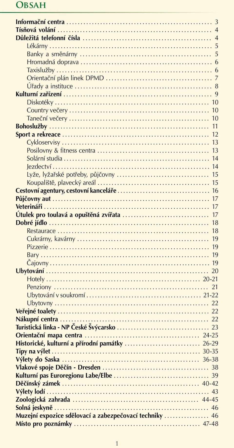 .. 14 Jezdectví... 14 Lyže, lyžařské potřeby, půjčovny... 15 Koupaliště, plavecký areál... 15 Cestovní agentury, cestovní kanceláře... 16 Půjčovny aut... 17 Veterináři.