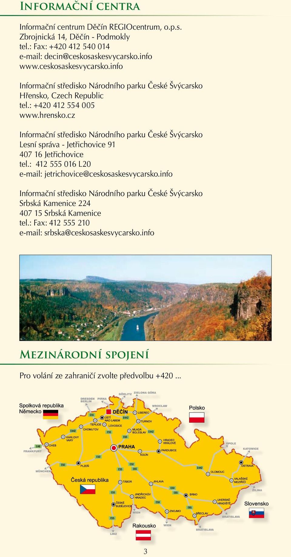 cz Informační středisko Národního parku České Švýcarsko Lesní správa - Jetřichovice 91 407 16 Jetřichovice tel.: 412 555 016 L20 e-mail: jetrichovice@ceskosaskesvycarsko.