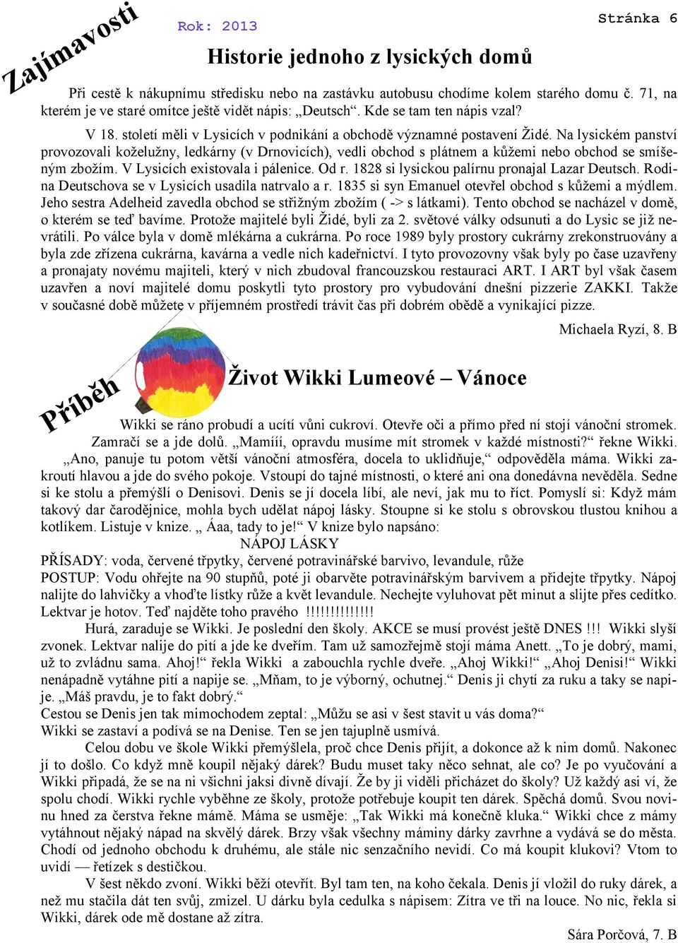 Na lysickém panství provozovali koželužny, ledkárny (v Drnovicích), vedli obchod s plátnem a kůžemi nebo obchod se smíšeným zbožím. V Lysicích existovala i pálenice. Od r.