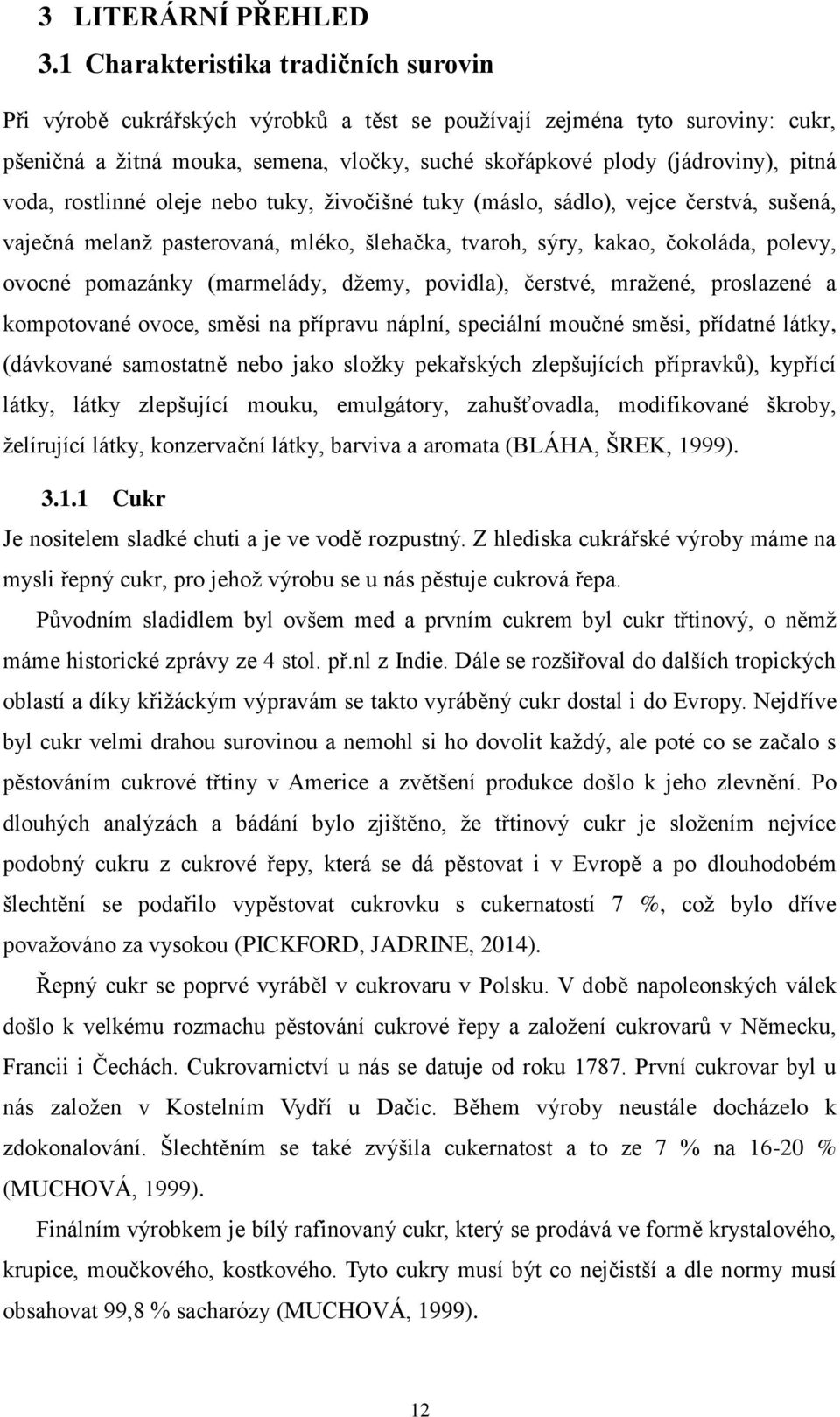 voda, rostlinné oleje nebo tuky, ţivočišné tuky (máslo, sádlo), vejce čerstvá, sušená, vaječná melanţ pasterovaná, mléko, šlehačka, tvaroh, sýry, kakao, čokoláda, polevy, ovocné pomazánky (marmelády,