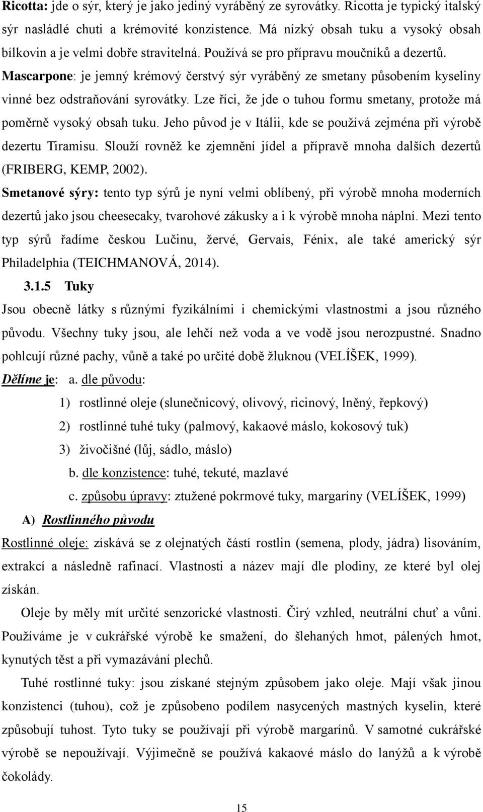 Mascarpone: je jemný krémový čerstvý sýr vyráběný ze smetany působením kyseliny vinné bez odstraňování syrovátky. Lze říci, ţe jde o tuhou formu smetany, protoţe má poměrně vysoký obsah tuku.