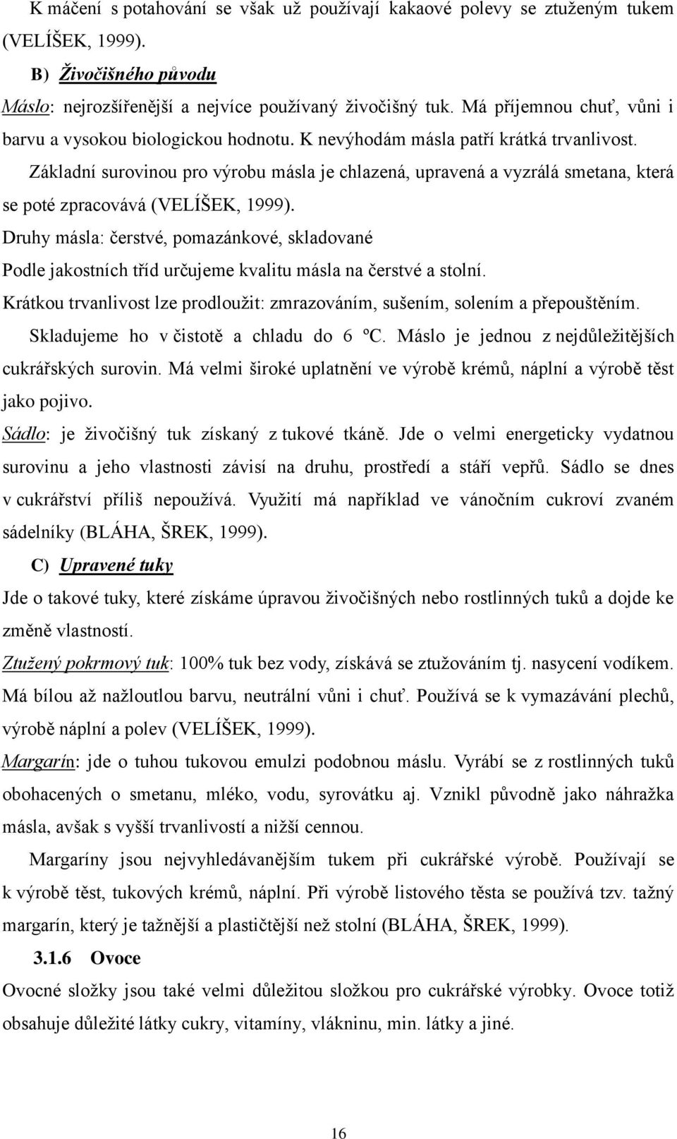 Základní surovinou pro výrobu másla je chlazená, upravená a vyzrálá smetana, která se poté zpracovává (VELÍŠEK, 1999).