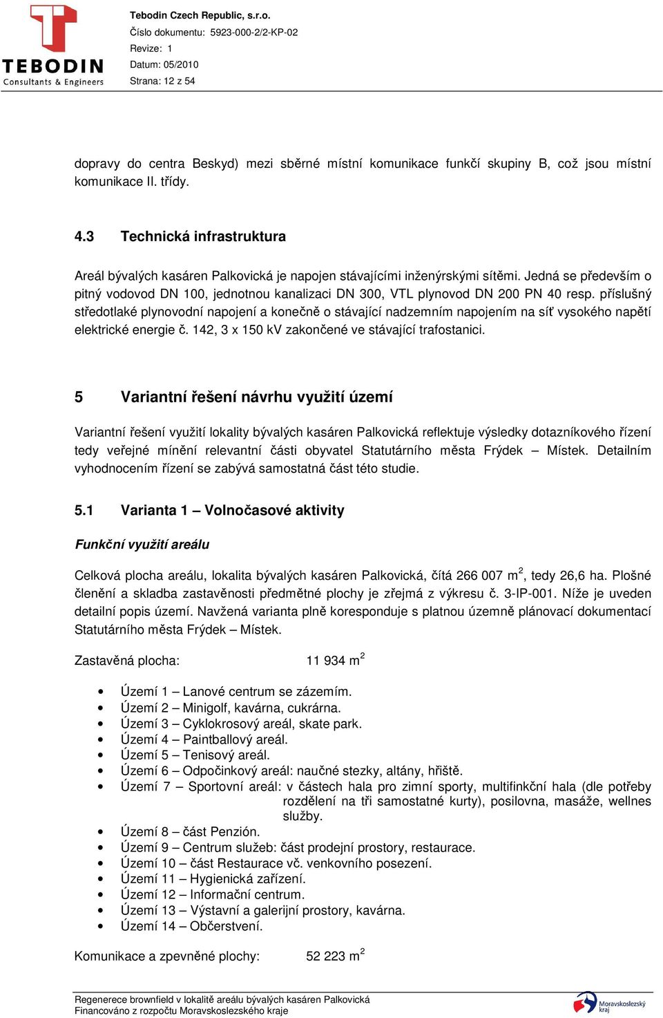 Jedná se především o pitný vodovod DN 100, jednotnou kanalizaci DN 300, VTL plynovod DN 200 PN 40 resp.