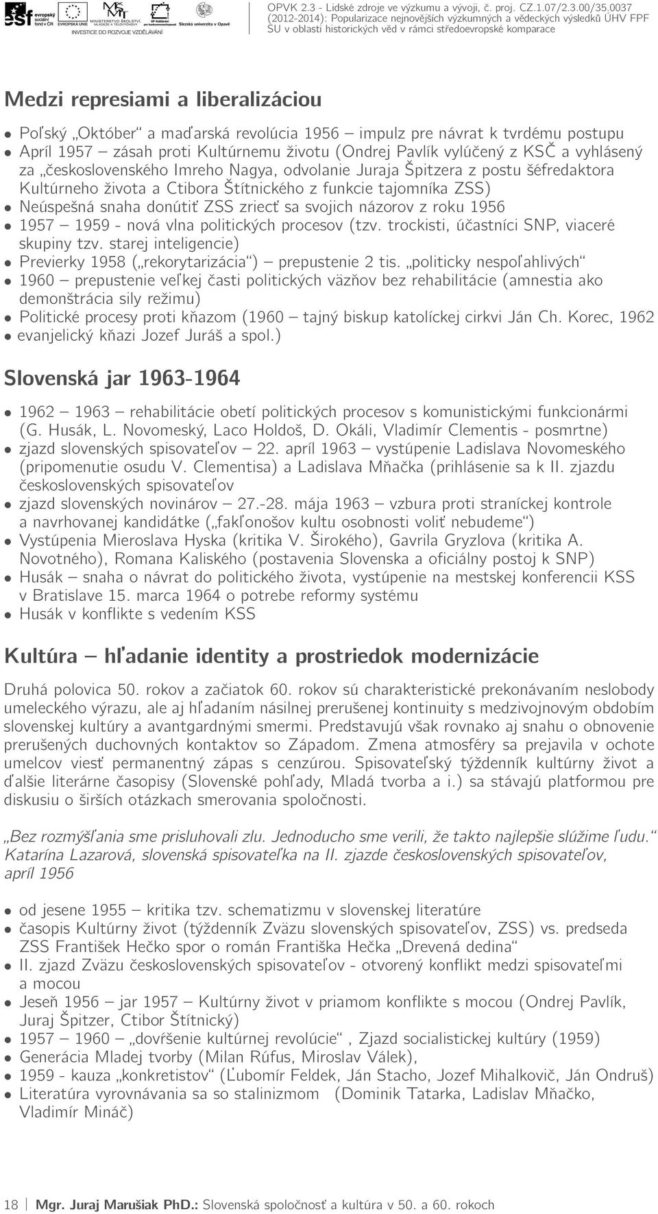 roku 1956 1957 1959 - nová vlna politických procesov (tzv. trockisti, účastníci SNP, viaceré skupiny tzv. starej inteligencie) Previerky 1958 ( rekorytarizácia ) prepustenie 2 tis.