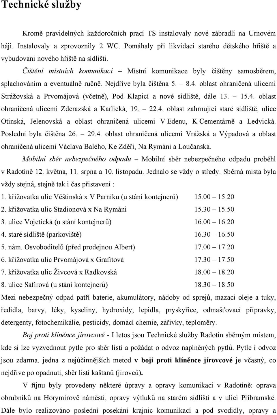 Nejdříve byla čištěna 5. 8.4. oblast ohraničená ulicemi Strážovská a Prvomájová (včetně), Pod Klapicí a nové sídliště, dále 13. 15.4. oblast ohraničená ulicemi Zderazská a Karlická, 19. 22.4. oblast zahrnující staré sídliště, ulice Otínská, Jelenovská a oblast ohraničená ulicemi V Edenu, K Cementárně a Ledvická.