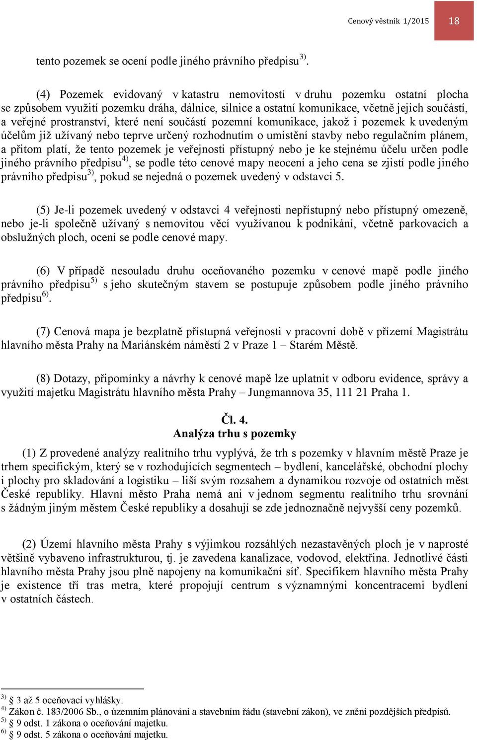 které není součástí pozemní komunikace, jakož i pozemek k uvedeným účelům již užívaný nebo teprve určený rozhodnutím o umístění stavby nebo regulačním plánem, a přitom platí, že tento pozemek je