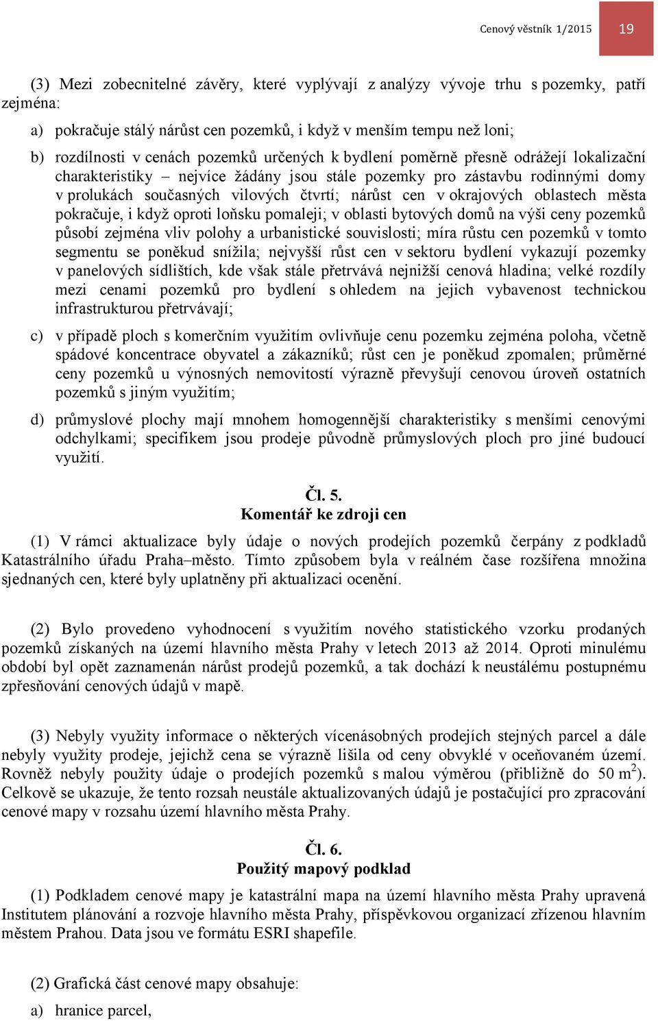 čtvrtí; nárůst cen v okrajových oblastech města pokračuje, i když oproti loňsku pomaleji; v oblasti bytových domů na výši ceny pozemků působí zejména vliv polohy a urbanistické souvislosti; míra