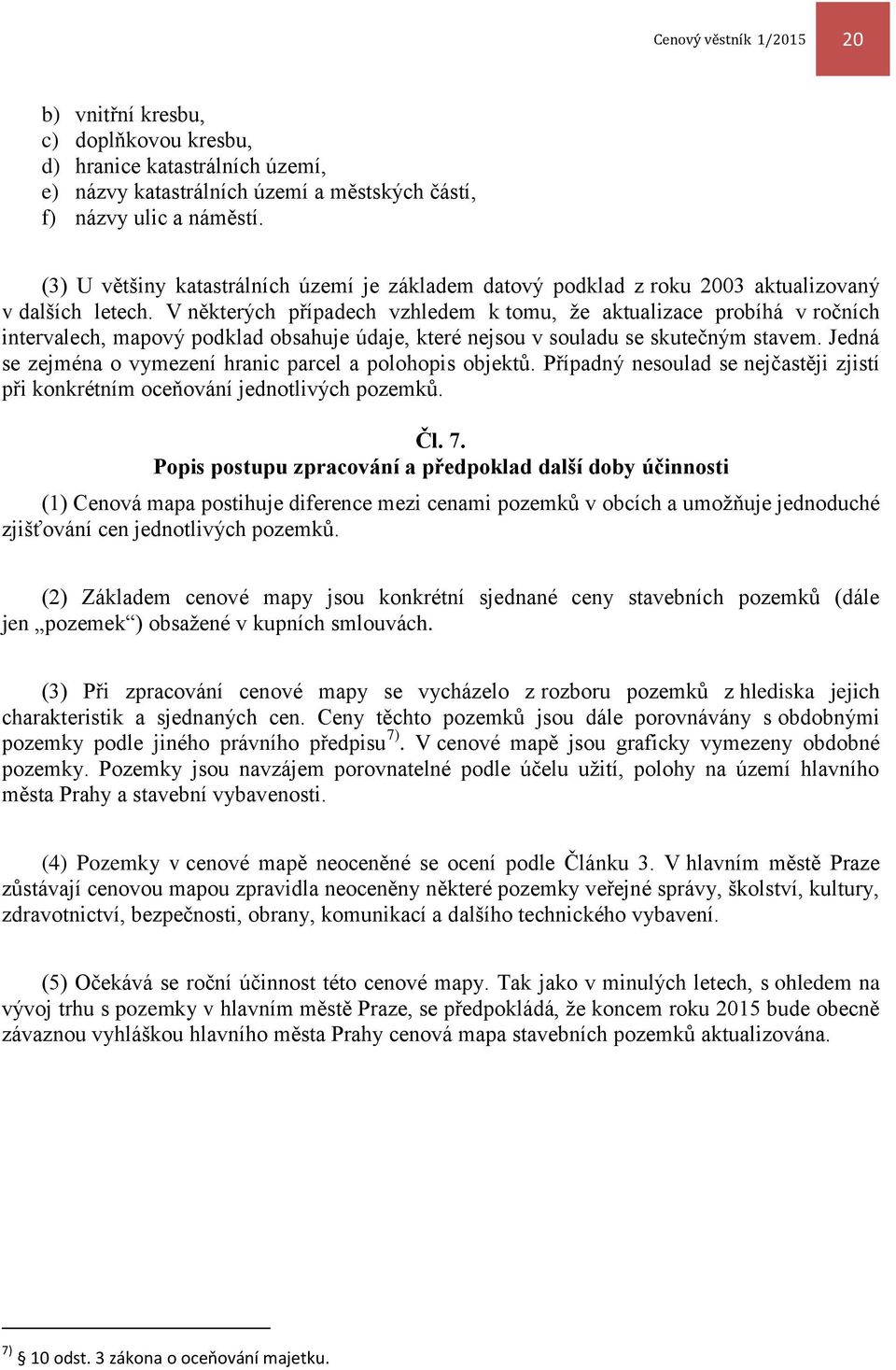 V některých případech vzhledem k tomu, že aktualizace probíhá v ročních intervalech, mapový podklad obsahuje údaje, které nejsou v souladu se skutečným stavem.