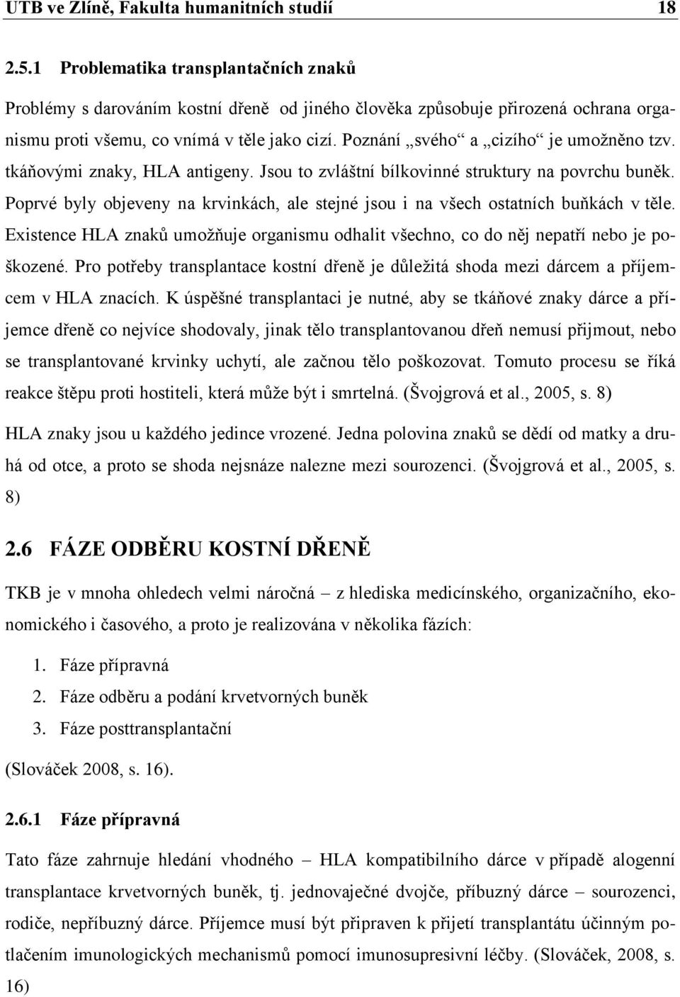 Poznání svého a cizího je umožněno tzv. tkáňovými znaky, HLA antigeny. Jsou to zvláštní bílkovinné struktury na povrchu buněk.