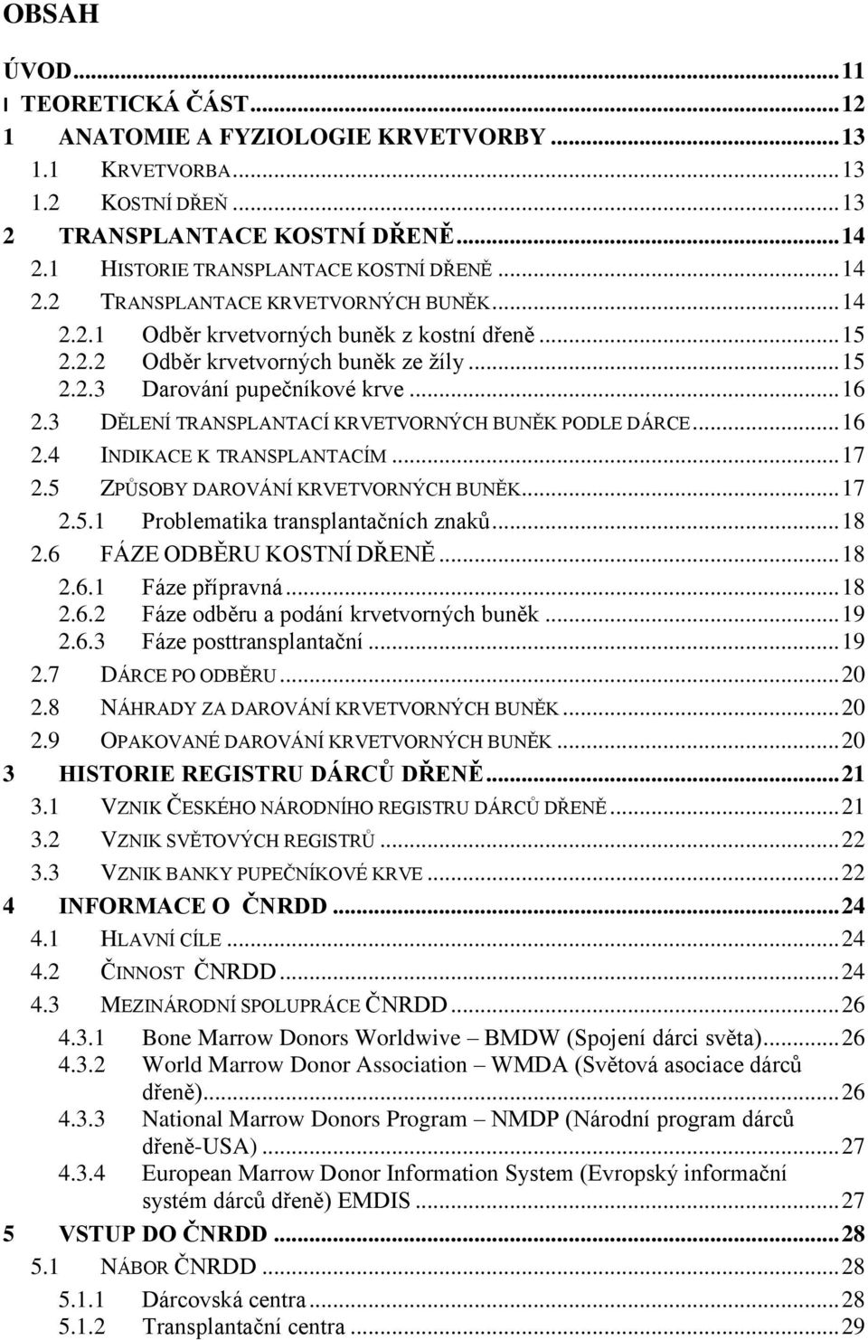 3 DĚLENÍ TRANSPLANTACÍ KRVETVORNÝCH BUNĚK PODLE DÁRCE... 16 2.4 INDIKACE K TRANSPLANTACÍM... 17 2.5 ZPŮSOBY DAROVÁNÍ KRVETVORNÝCH BUNĚK... 17 2.5.1 Problematika transplantačních znaků... 18 2.