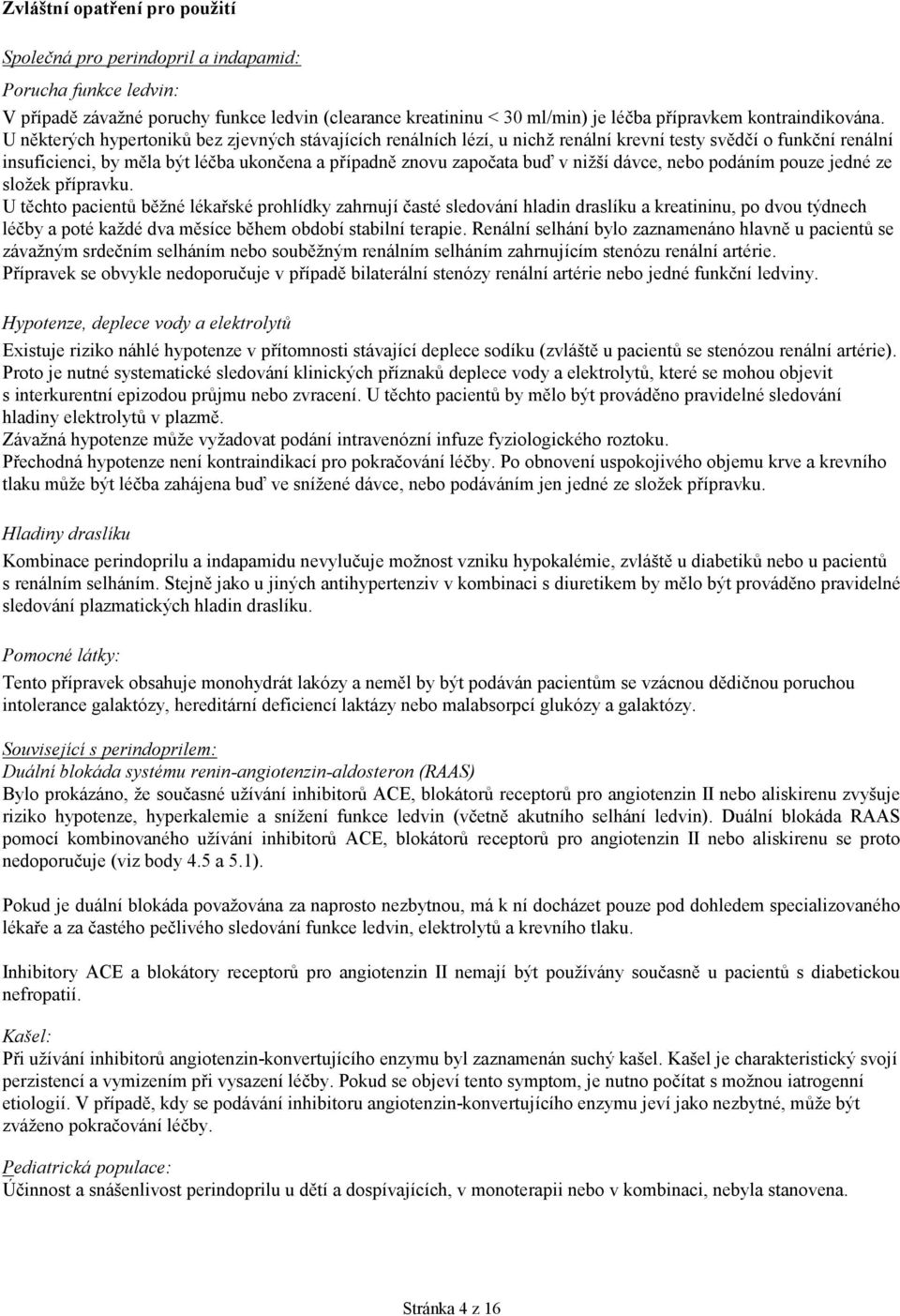 U některých hypertoniků bez zjevných stávajících renálních lézí, u nichž renální krevní testy svědčí o funkční renální insuficienci, by měla být léčba ukončena a případně znovu započata buď v nižší