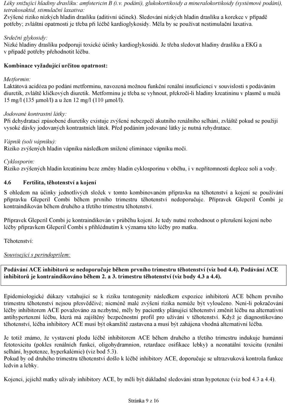 Sledování nízkých hladin draslíku a korekce v případě potřeby; zvláštní opatrnosti je třeba při léčbě kardioglykosidy. Měla by se používat nestimulační laxativa.