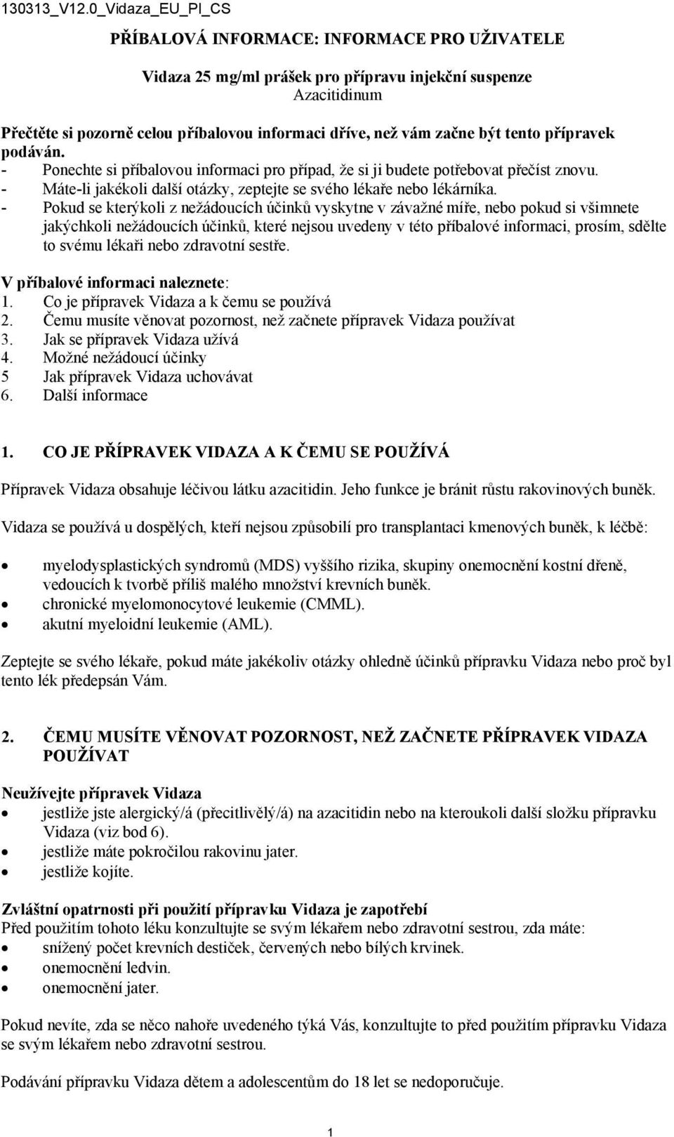 - Pokud se kterýkoli z nežádoucích účinků vyskytne v závažné míře, nebo pokud si všimnete jakýchkoli nežádoucích účinků, které nejsou uvedeny v této příbalové informaci, prosím, sdělte to svému