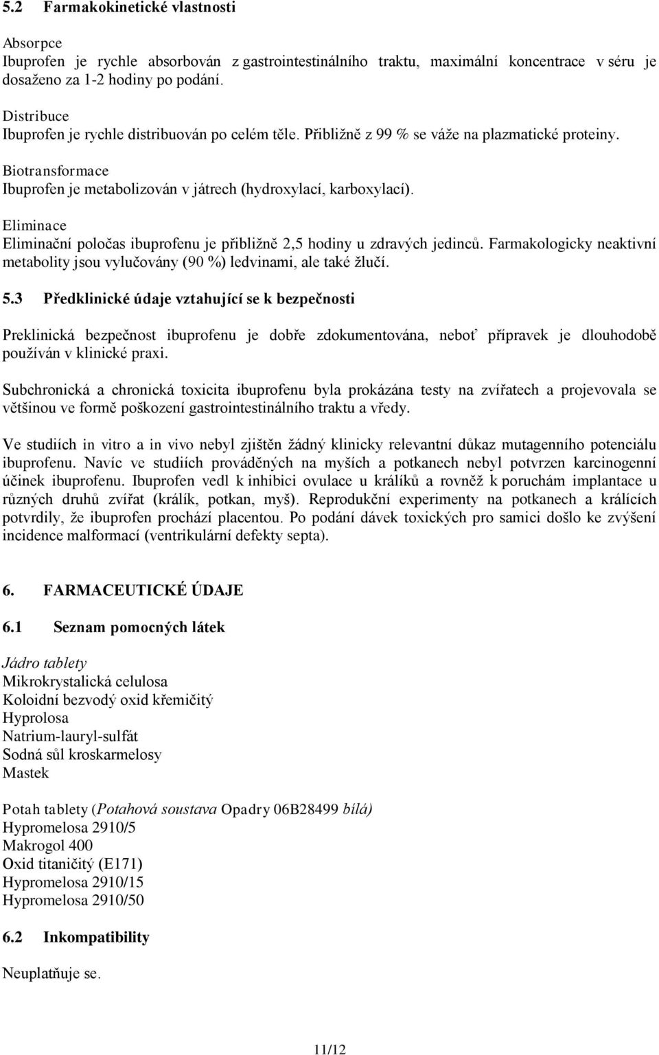 Eliminace Eliminační poločas ibuprofenu je přibližně 2,5 hodiny u zdravých jedinců. Farmakologicky neaktivní metabolity jsou vylučovány (90 %) ledvinami, ale také žlučí. 5.