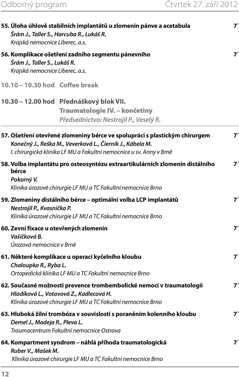 končetiny Předsednictvo: Nestrojil P., Veselý R. 57. Ošetření otevřené zlomeniny bérce ve spolupráci s plastickým chirurgem 7 Konečný J., Reška M., Veverková L., Čiernik J., Kábela M. I.