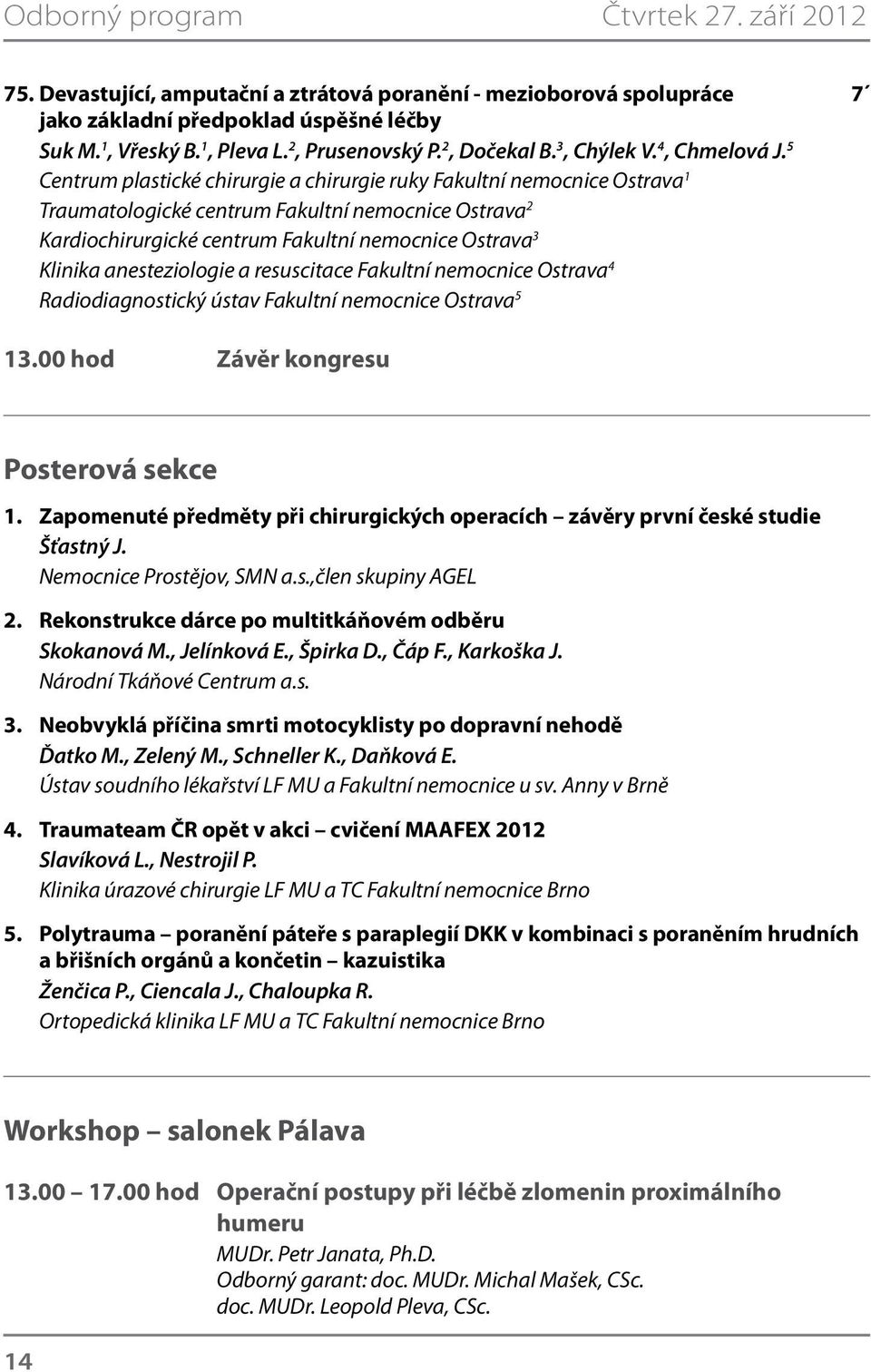 5 Centrum plastické chirurgie a chirurgie ruky Fakultní nemocnice Ostrava 1 Traumatologické centrum Fakultní nemocnice Ostrava 2 Kardiochirurgické centrum Fakultní nemocnice Ostrava 3 Klinika