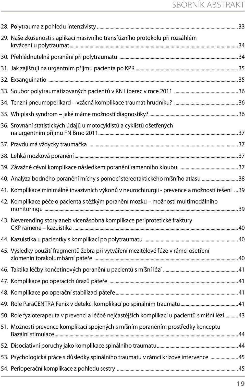 Tenzní pneumoperikard vzácná komplikace traumat hrudníku?...36 35. Whiplash syndrom jaké máme možnosti diagnostiky?...36 36.