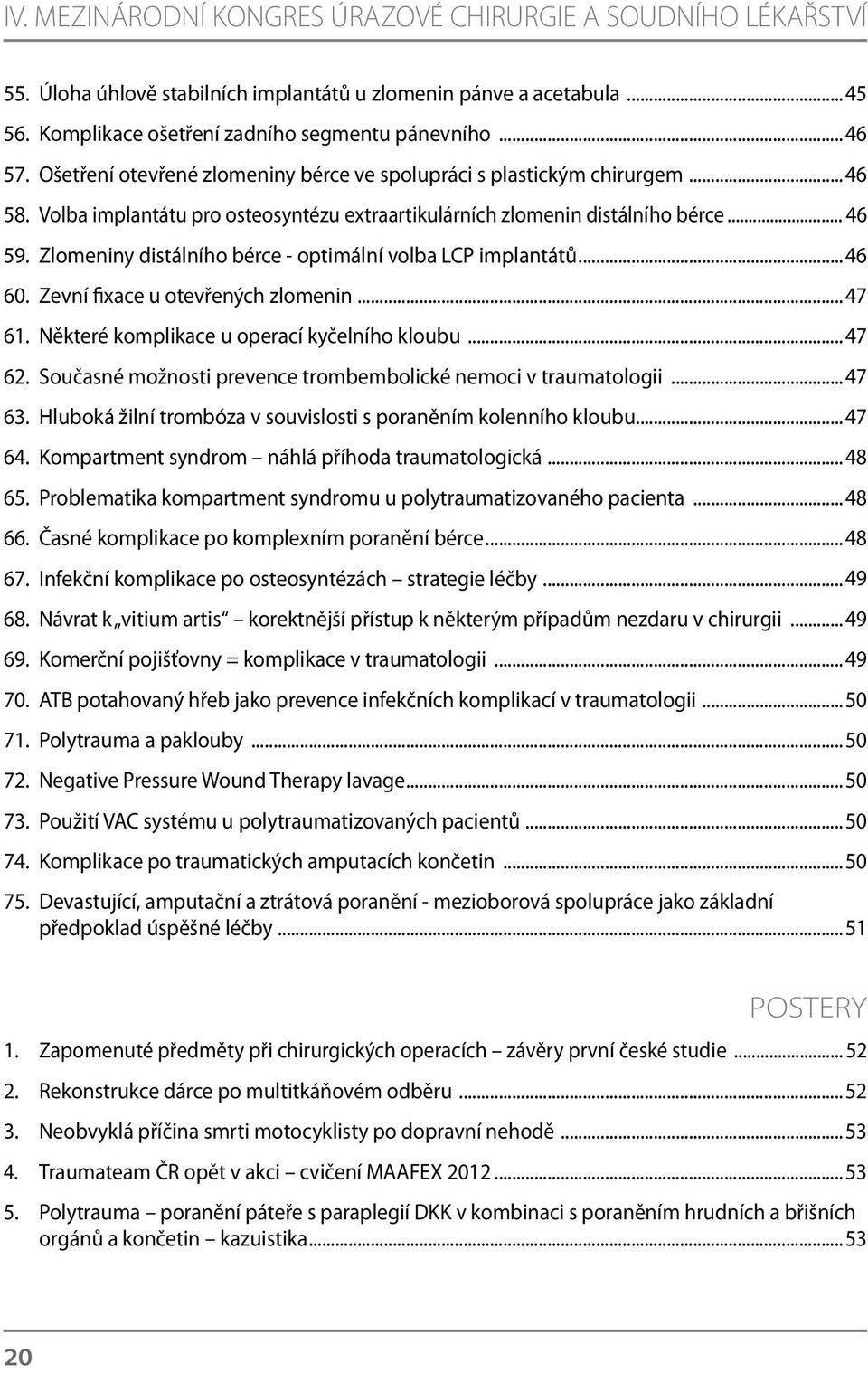 Zlomeniny distálního bérce - optimální volba LCP implantátů...46 60. Zevní fixace u otevřených zlomenin...47 61. Některé komplikace u operací kyčelního kloubu...47 62.