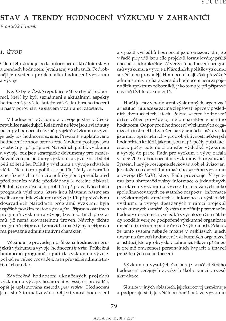 Ne, že by v České republice vůbec chyběli odborníci, kteří by byli seznámeni s aktuálními aspekty hodnocení, je však skutečností, že kultura hodnocení u nás v porovnání se stavem v zahraničí zaostává.