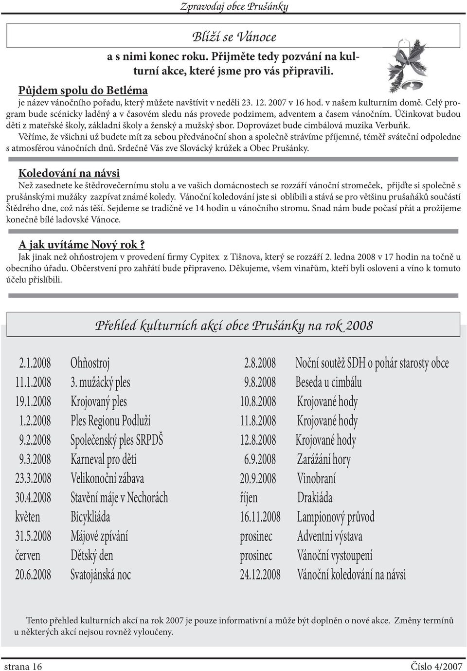 Účinkovat budou děti z mateřské školy, základní školy a ženský a mužský sbor. Doprovázet bude cimbálová muzika Verbuňk.