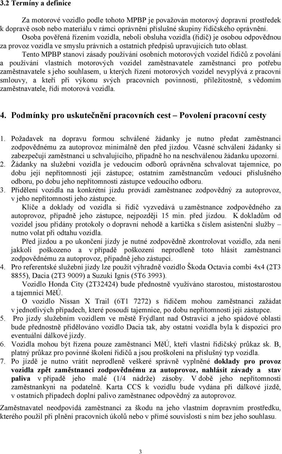 Tento MPBP stanoví zásady používání osobních motorových vozidel řidičů z povolání a používání vlastních motorových vozidel zaměstnavatele zaměstnanci pro potřebu zaměstnavatele s jeho souhlasem, u