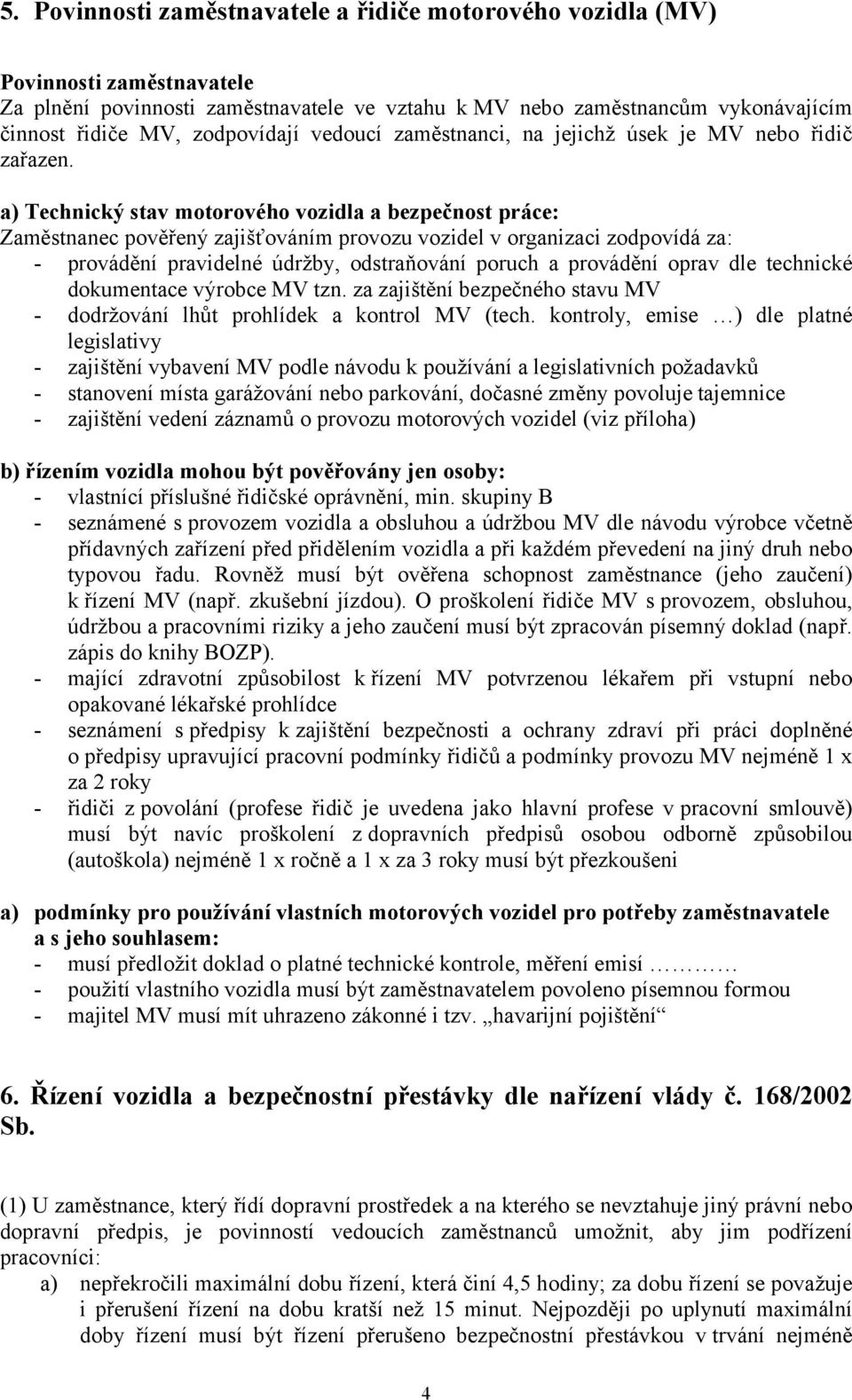 a) Technický stav motorového vozidla a bezpečnost práce: Zaměstnanec pověřený zajišťováním provozu vozidel v organizaci zodpovídá za: - provádění pravidelné údržby, odstraňování poruch a provádění