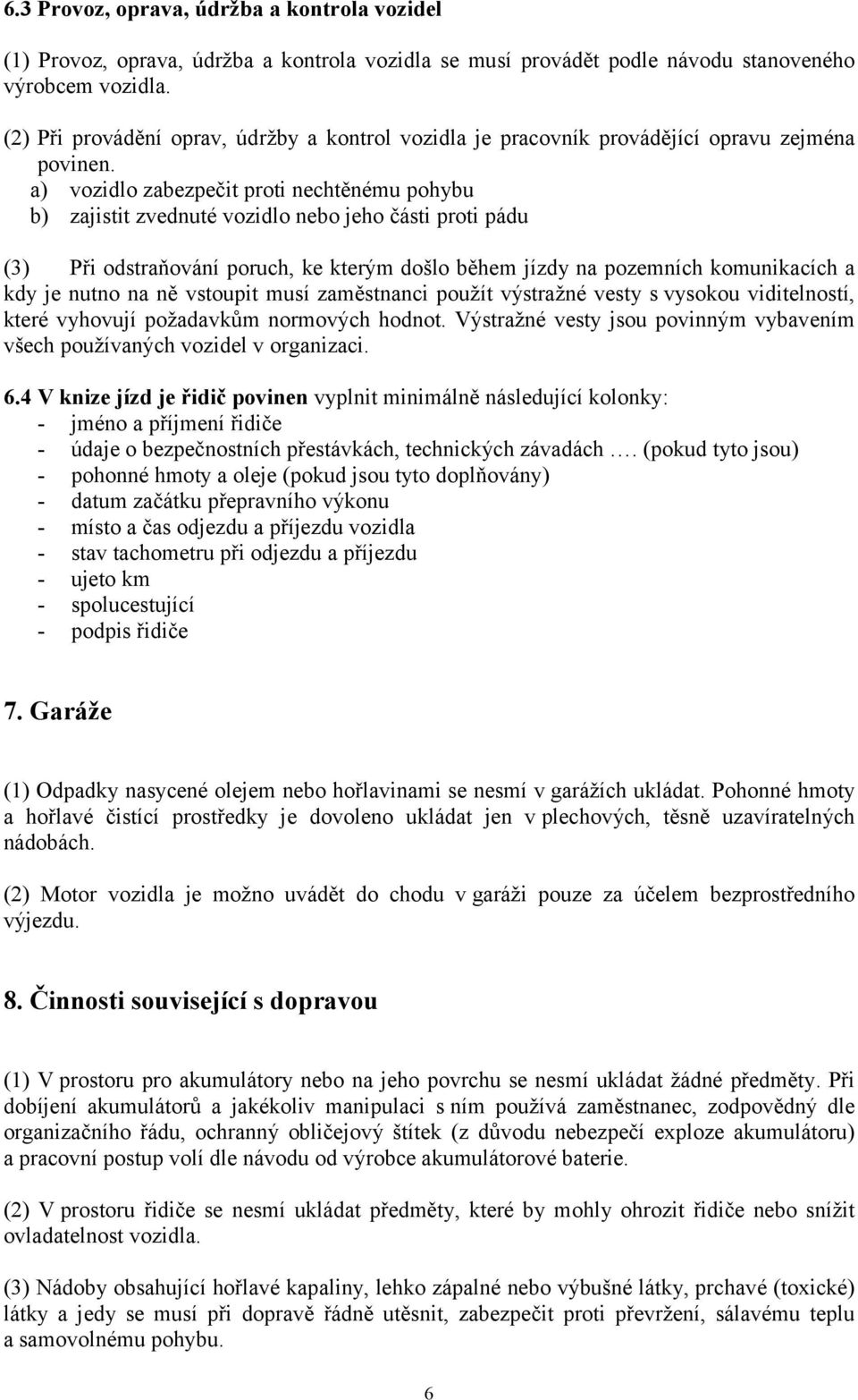 a) vozidlo zabezpečit proti nechtěnému pohybu b) zajistit zvednuté vozidlo nebo jeho části proti pádu (3) Při odstraňování poruch, ke kterým došlo během jízdy na pozemních komunikacích a kdy je nutno