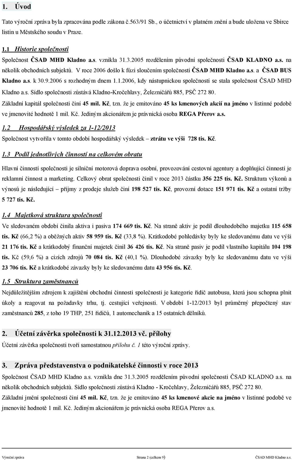 V roce 2006 došlo k fúzi sloučenm společnost ČSAD MHD Kladno a.s. a ČSAD BUS Kladno a.s. k 30.9.2006 s rozhodným dnem 1.1.2006, kdy nstupnickou společnost se stala společnost ČSAD MHD Kladno a.s. Sdlo společnosti zůstv Kladno-Kročehlavy, Železničřů 885, PSČ 272 80.