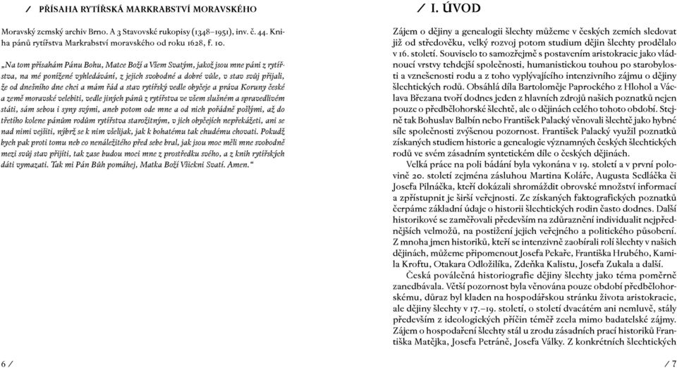 řád a stav rytířský vedle obyčeje a práva Koruny české a země moravské velebiti, vedle jiných pánů z rytířstva ve všem slušném a spravedlivém státi, sám sebou i syny svými, aneb potom ode mne a od