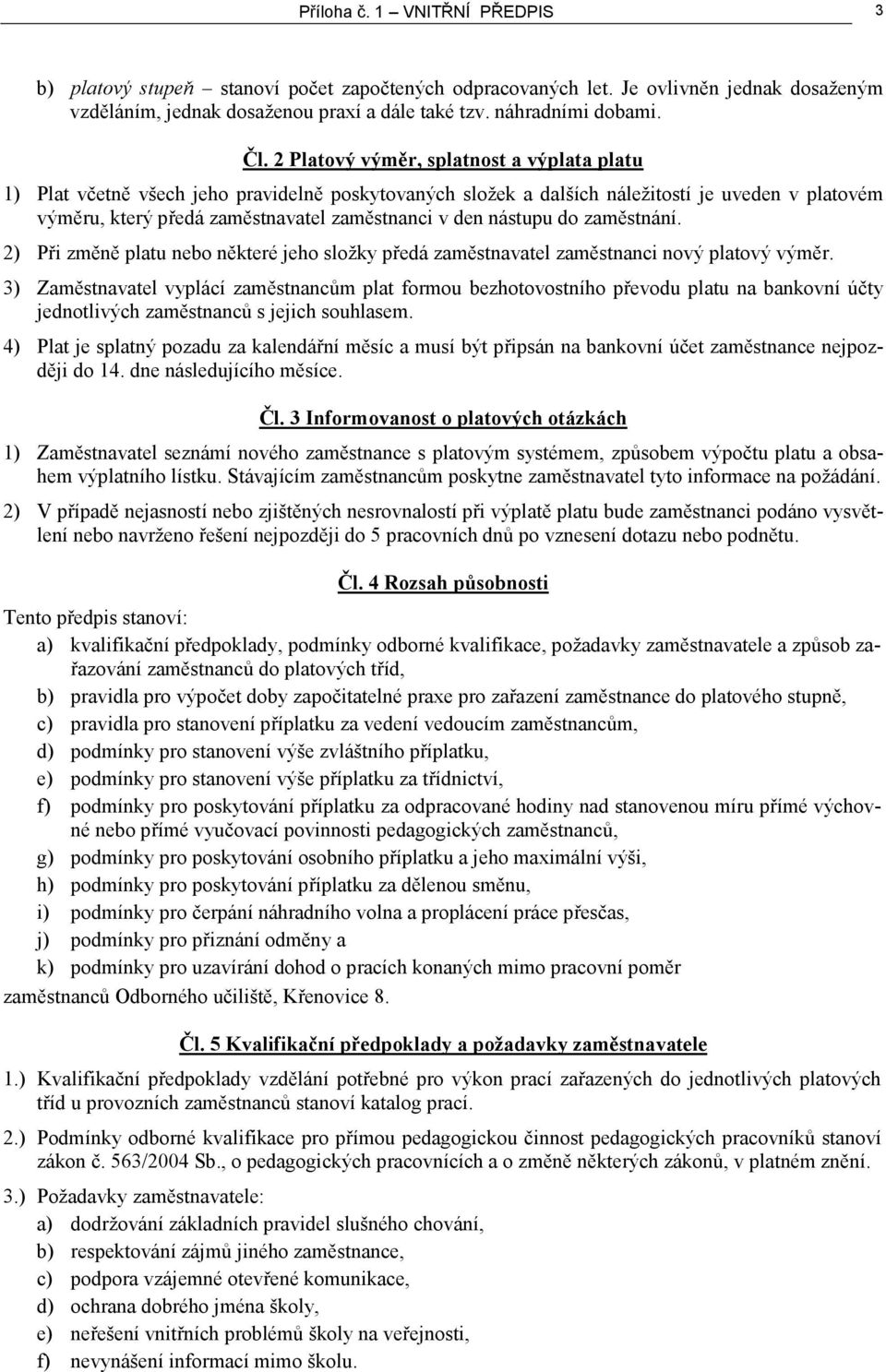 nástupu do zaměstnání. 2) Při změně platu nebo některé jeho složky předá zaměstnavatel zaměstnanci nový platový výměr.