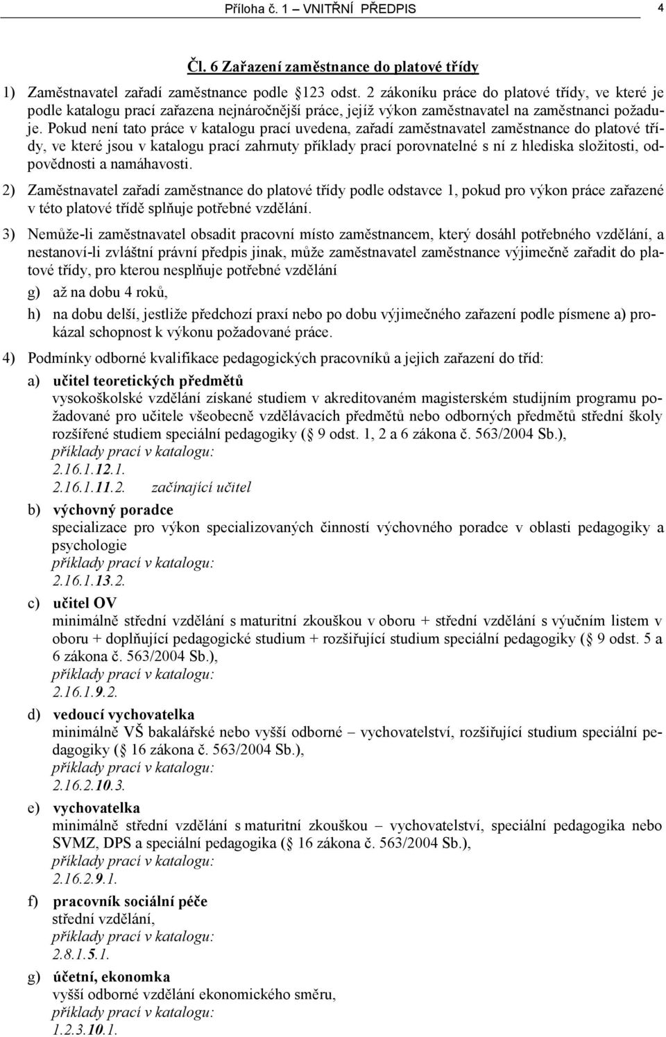 Pokud není tato práce v katalogu prací uvedena, zařadí zaměstnavatel zaměstnance do platové třídy, ve které jsou v katalogu prací zahrnuty příklady prací porovnatelné s ní z hlediska složitosti,