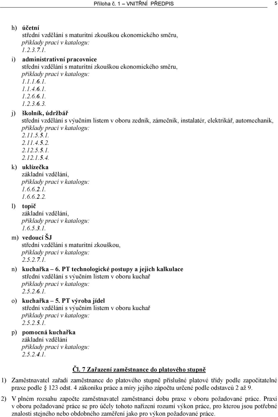 6.6.2.1. 1.6.6.2.2. l) topič základní vzdělání, 1.6.5.3.1. m) vedoucí ŠJ střední vzdělání s maturitní zkouškou, 2.5.2.7.1. n) kuchařka 6.