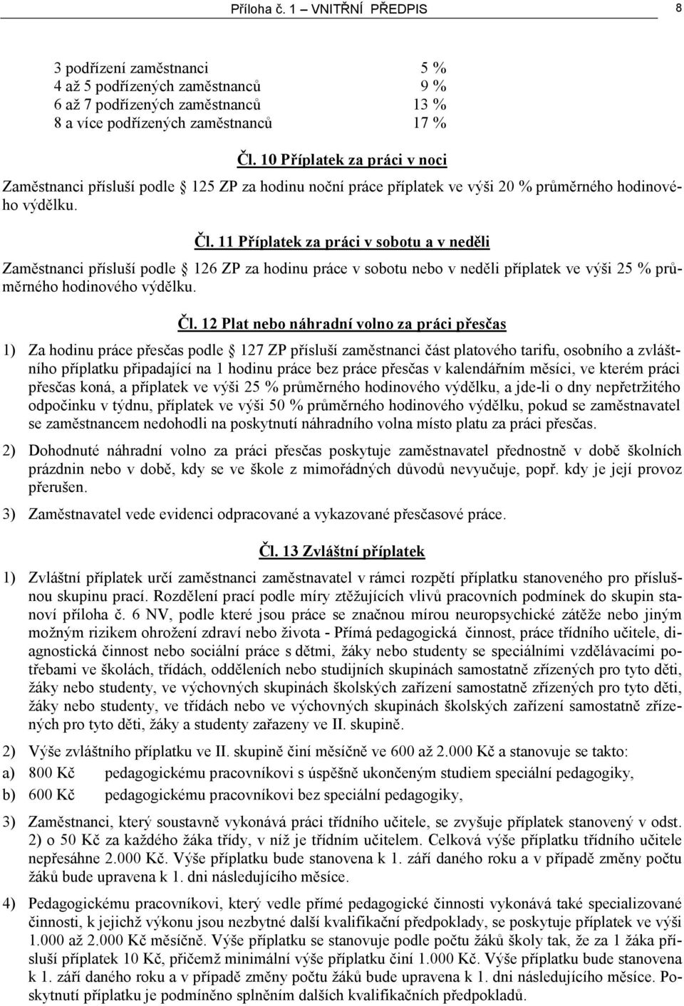 11 Příplatek za práci v sobotu a v neděli Zaměstnanci přísluší podle 126 ZP za hodinu práce v sobotu nebo v neděli příplatek ve výši 25 % průměrného hodinového výdělku. Čl.