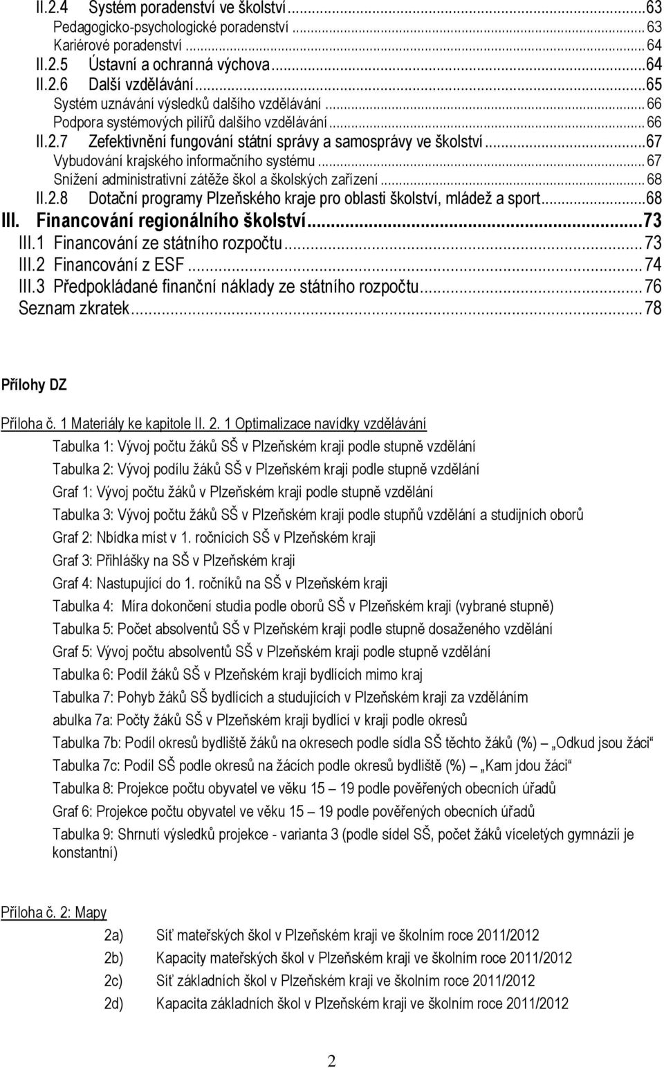 ..67 Vybudování krajského informačního systému... 67 Snížení administrativní zátěže škol a školských zařízení... 68 II.2.8 Dotační programy Plzeňského kraje pro oblasti školství, mládež a sport.