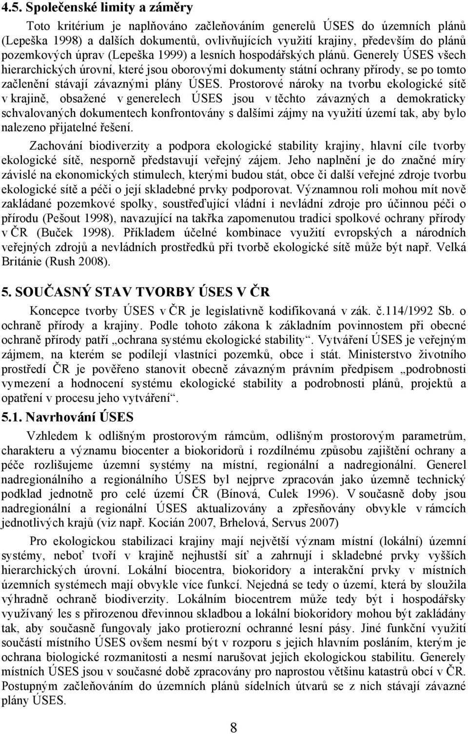 Generely ÚSES všech hierarchických úrovní, které jsou oborovými dokumenty státní ochrany přírody, se po tomto začlenění stávají závaznými plány ÚSES.