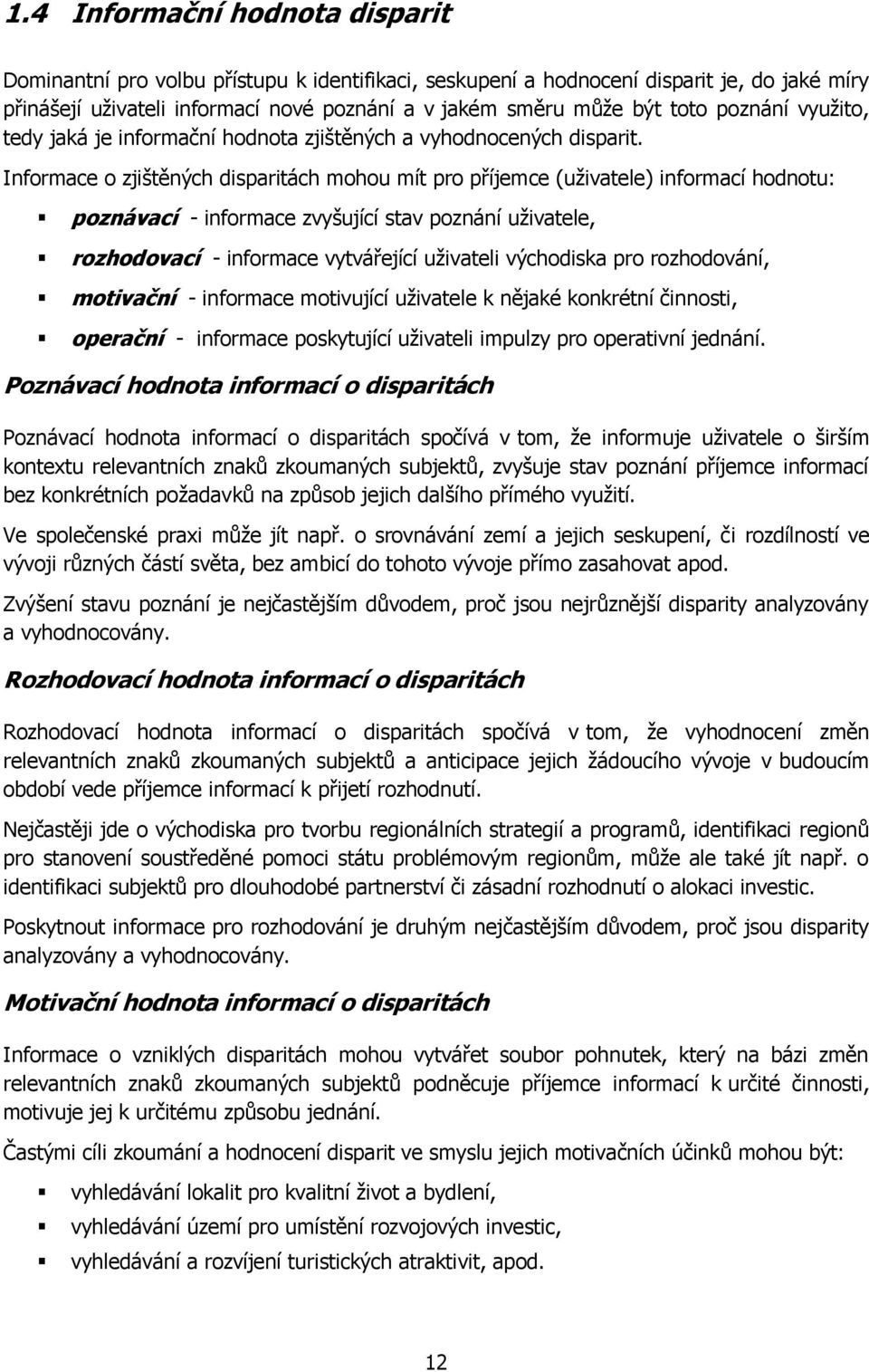 Informace o zjištěných disparitách mohou mít pro příjemce (uţivatele) informací hodnotu: poznávací - informace zvyšující stav poznání uţivatele, rozhodovací - informace vytvářející uţivateli