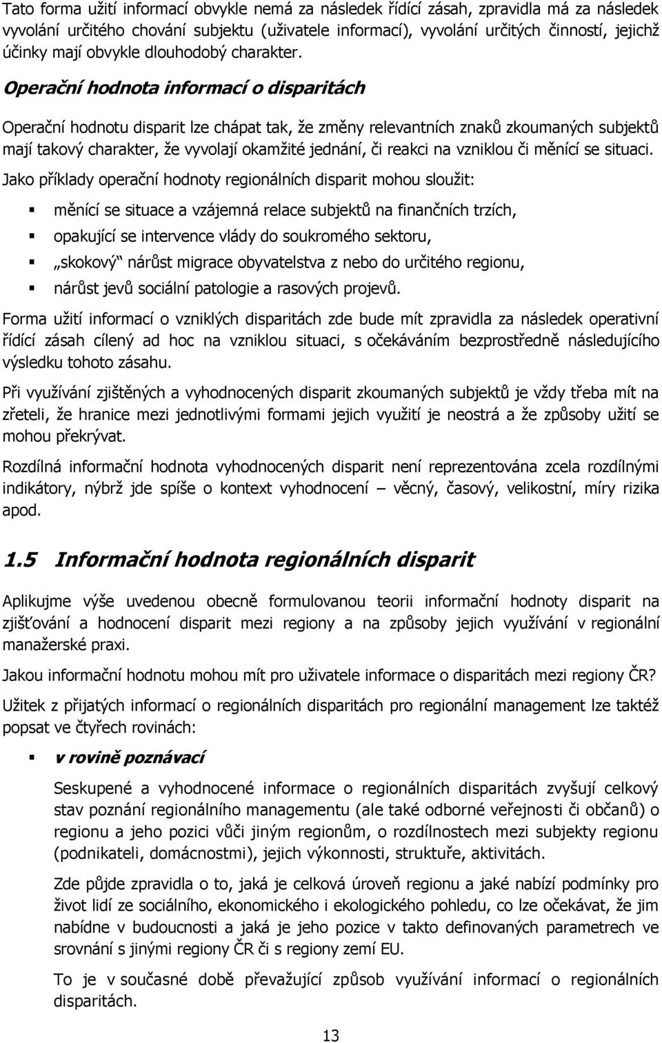 Operační hodnota informací o disparitách Operační hodnotu disparit lze chápat tak, ţe změny relevantních znaků zkoumaných subjektů mají takový charakter, ţe vyvolají okamţité jednání, či reakci na