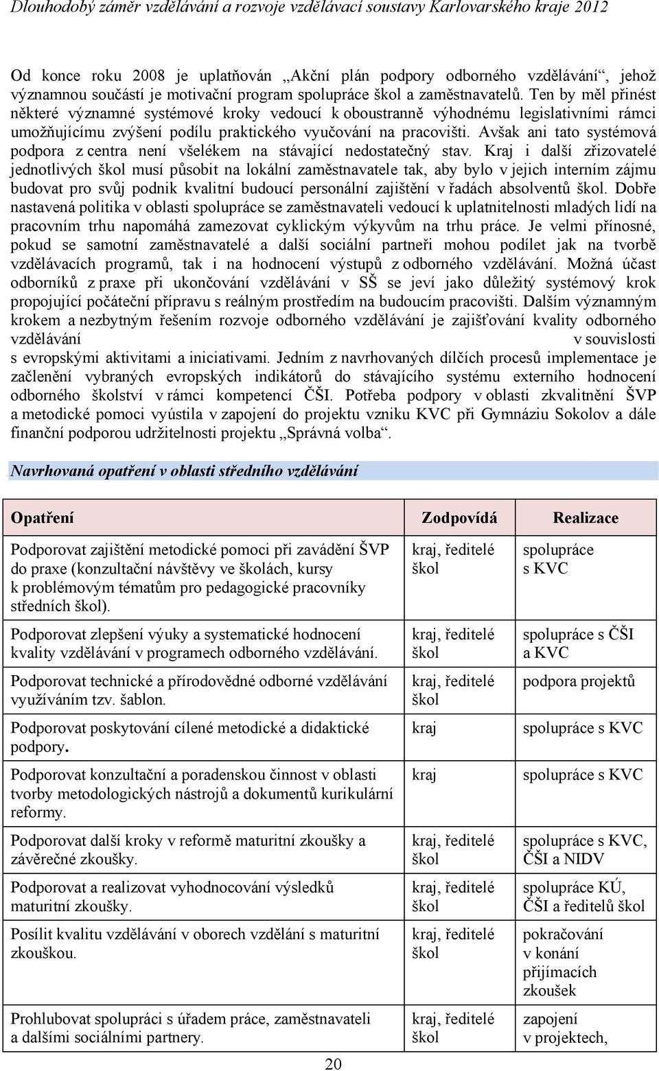 Avšak ani tato systémová podpora z centra není všelékem na stávající nedostatečný stav.