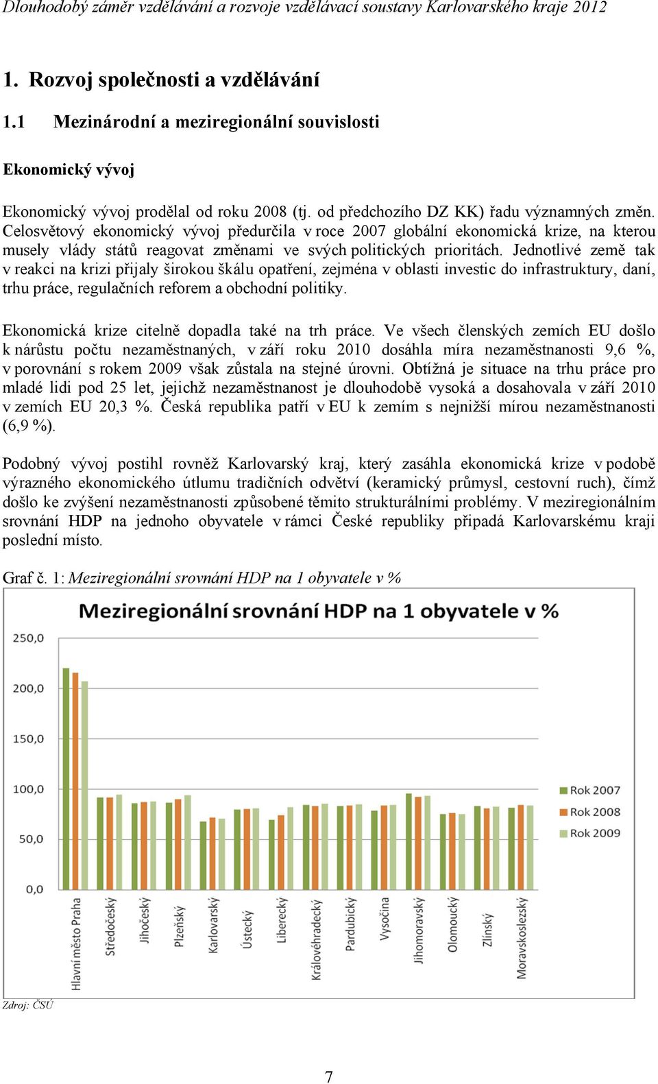 Jednotlivé země tak v reakci na krizi přijaly širokou škálu opatření, zejména v oblasti investic do infrastruktury, daní, trhu práce, regulačních reforem a obchodní politiky.