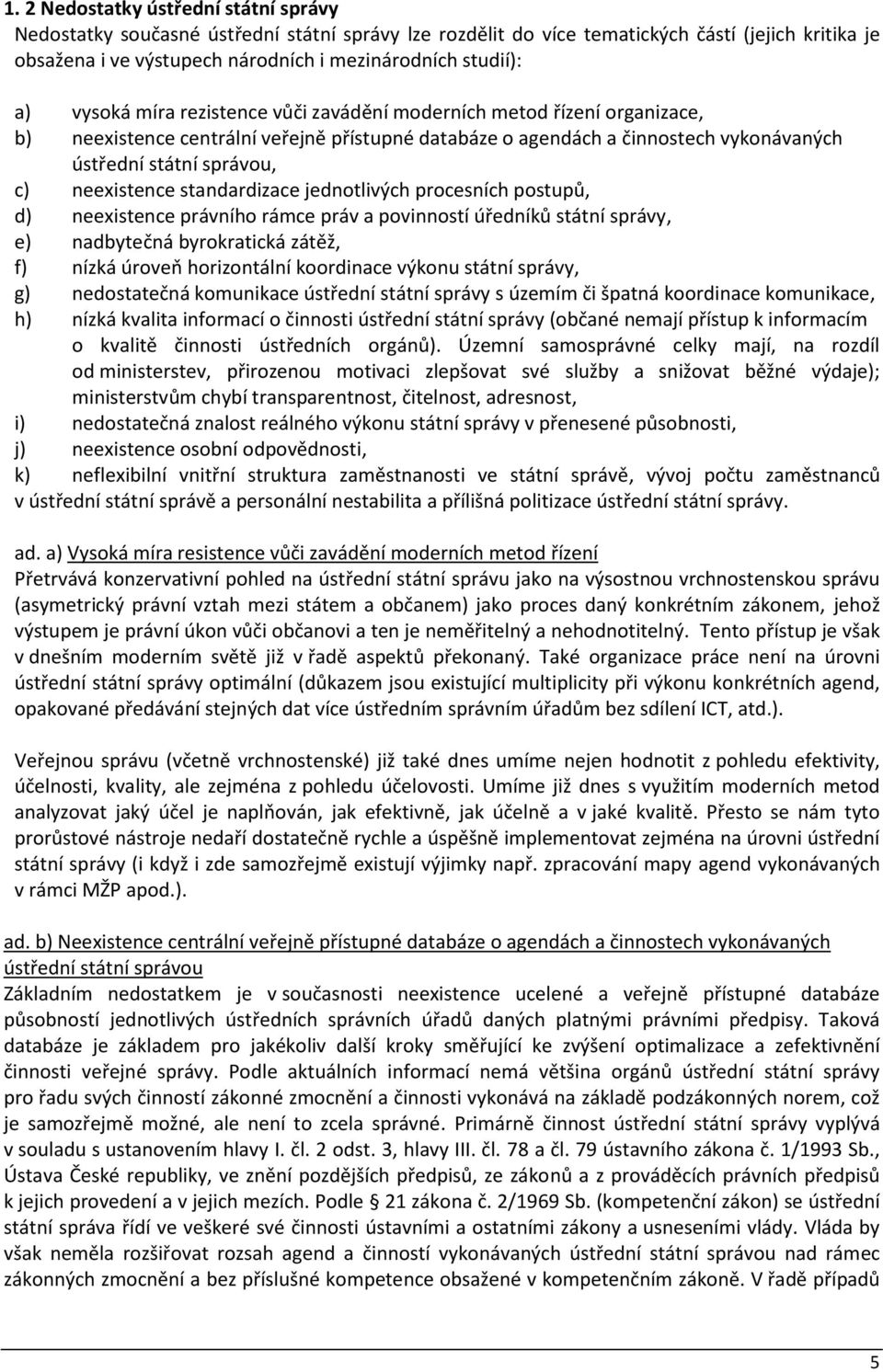 neexistence standardizace jednotlivých procesních postupů, d) neexistence právního rámce práv a povinností úředníků státní správy, e) nadbytečná byrokratická zátěž, f) nízká úroveň horizontální