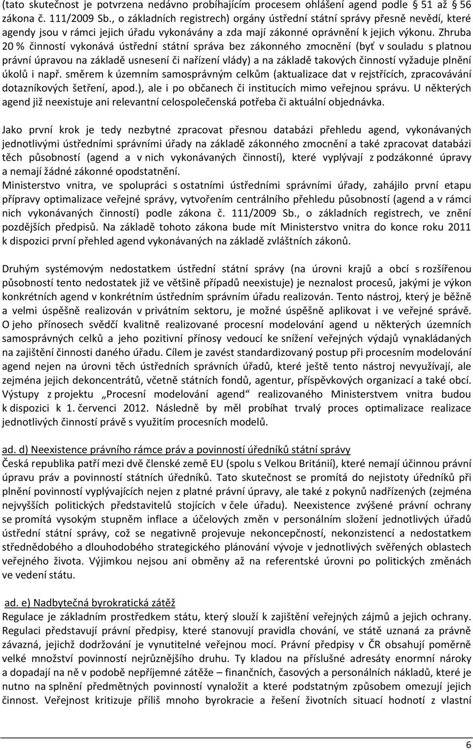 Zhruba 20 % činností vykonává ústřední státní správa bez zákonného zmocnění (byť v souladu s platnou právní úpravou na základě usnesení či nařízení vlády) a na základě takových činností vyžaduje