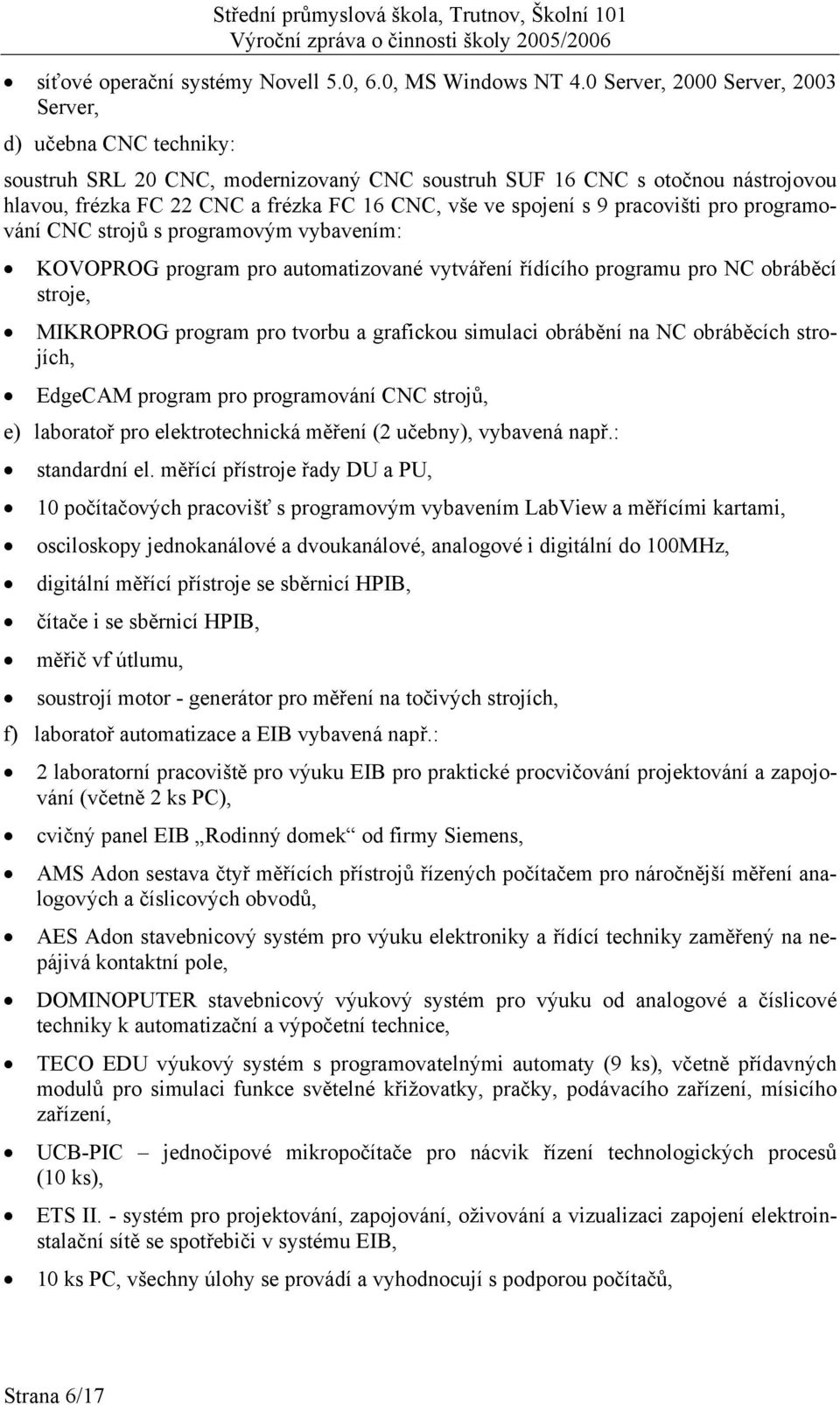 spojení s 9 pracovišti pro programování CNC strojů s programovým vybavením: KOVOPROG program pro automatizované vytváření řídícího programu pro NC obráběcí stroje, MIKROPROG program pro tvorbu a