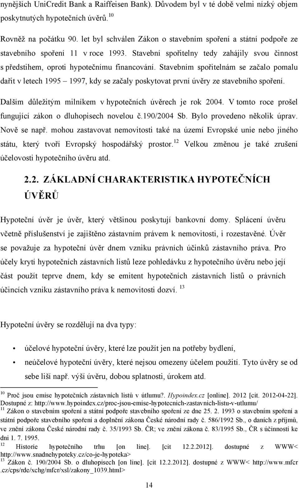 Stavebním spořitelnám se začalo pomalu dařit v letech 1995 1997, kdy se začaly poskytovat první úvěry ze stavebního spoření. Dalším důležitým milníkem v hypotečních úvěrech je rok 2004.